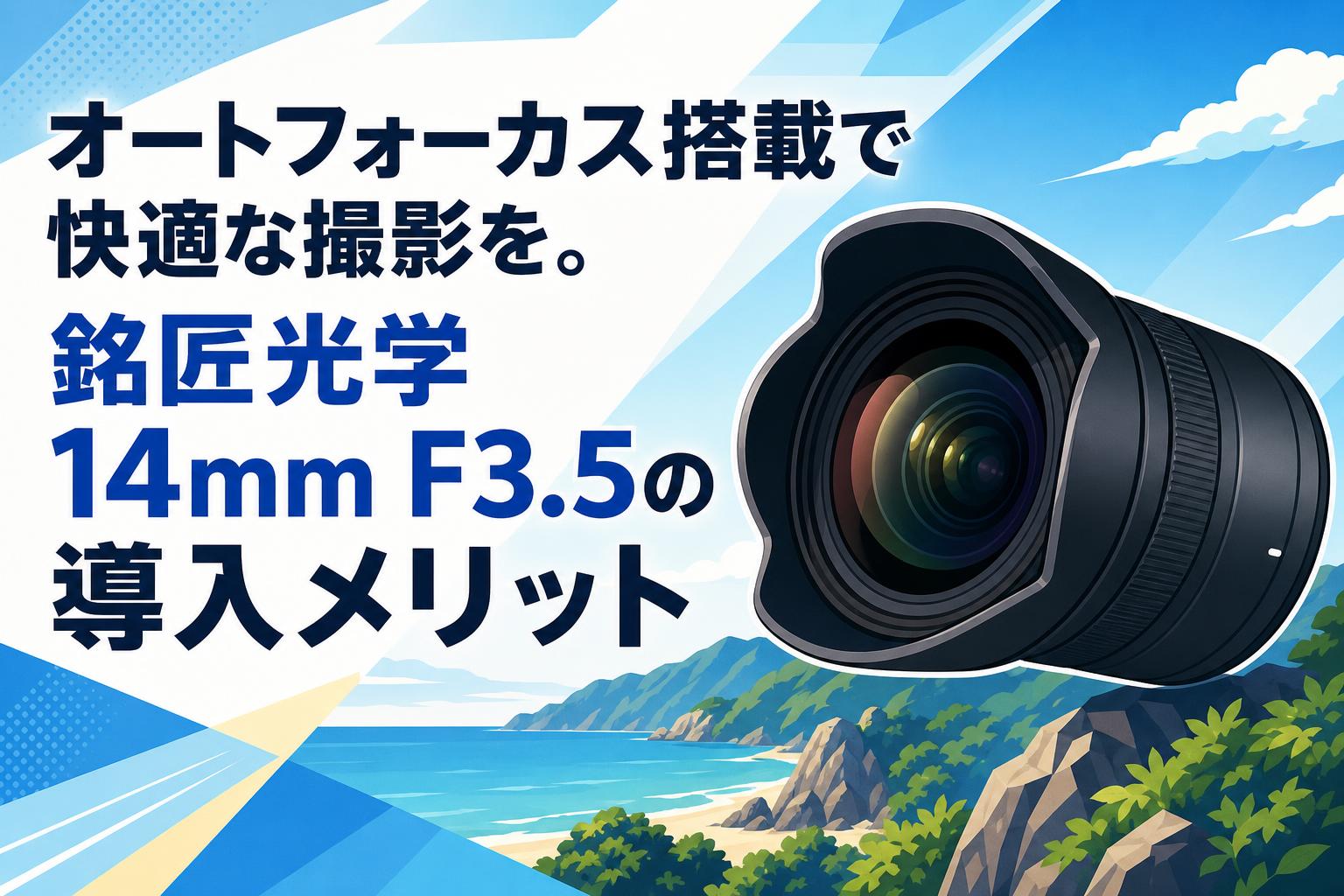 オートフォーカス搭載で快適な撮影を。銘匠光学 14mm F3.5の導入メリット