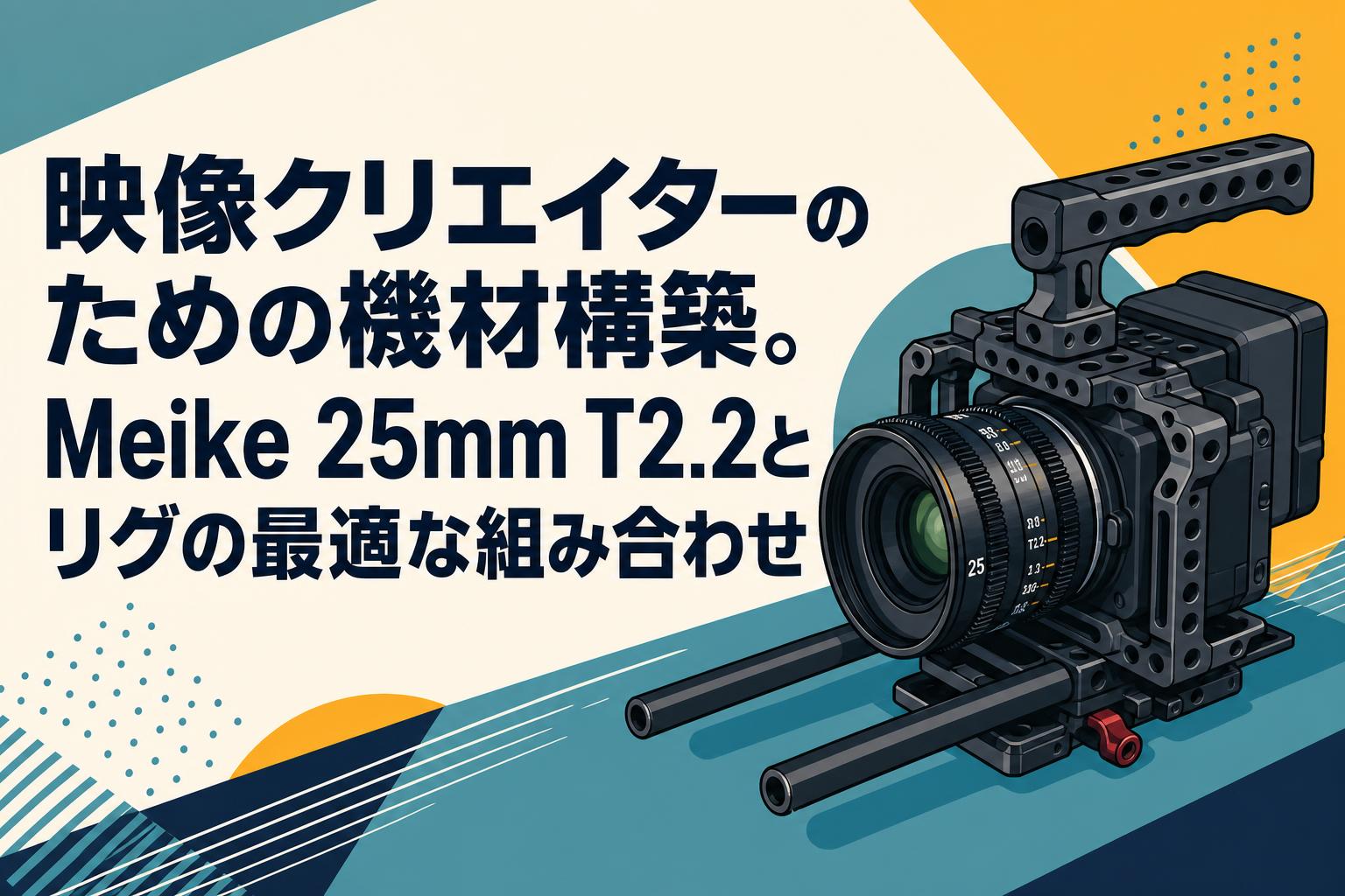 映像クリエイターのための機材構築。Meike 25mm T2.2とリグの最適な組み合わせ