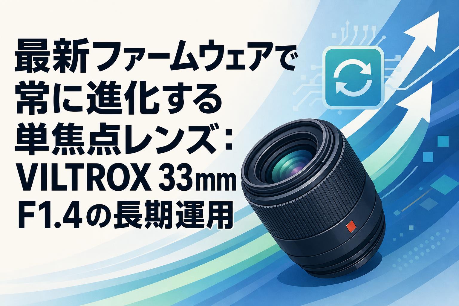 最新ファームウェアで常に進化する単焦点レンズ：VILTROX 33mm F1.4の長期運用