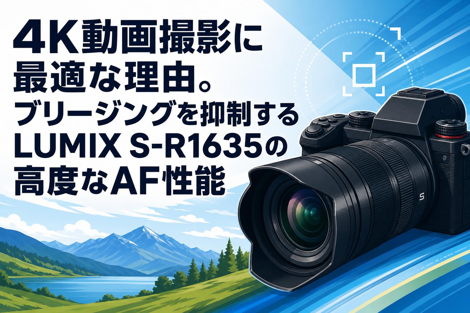 4K動画撮影に最適な理由。ブリージングを抑制するLUMIX S-R1635の高度なAF性能