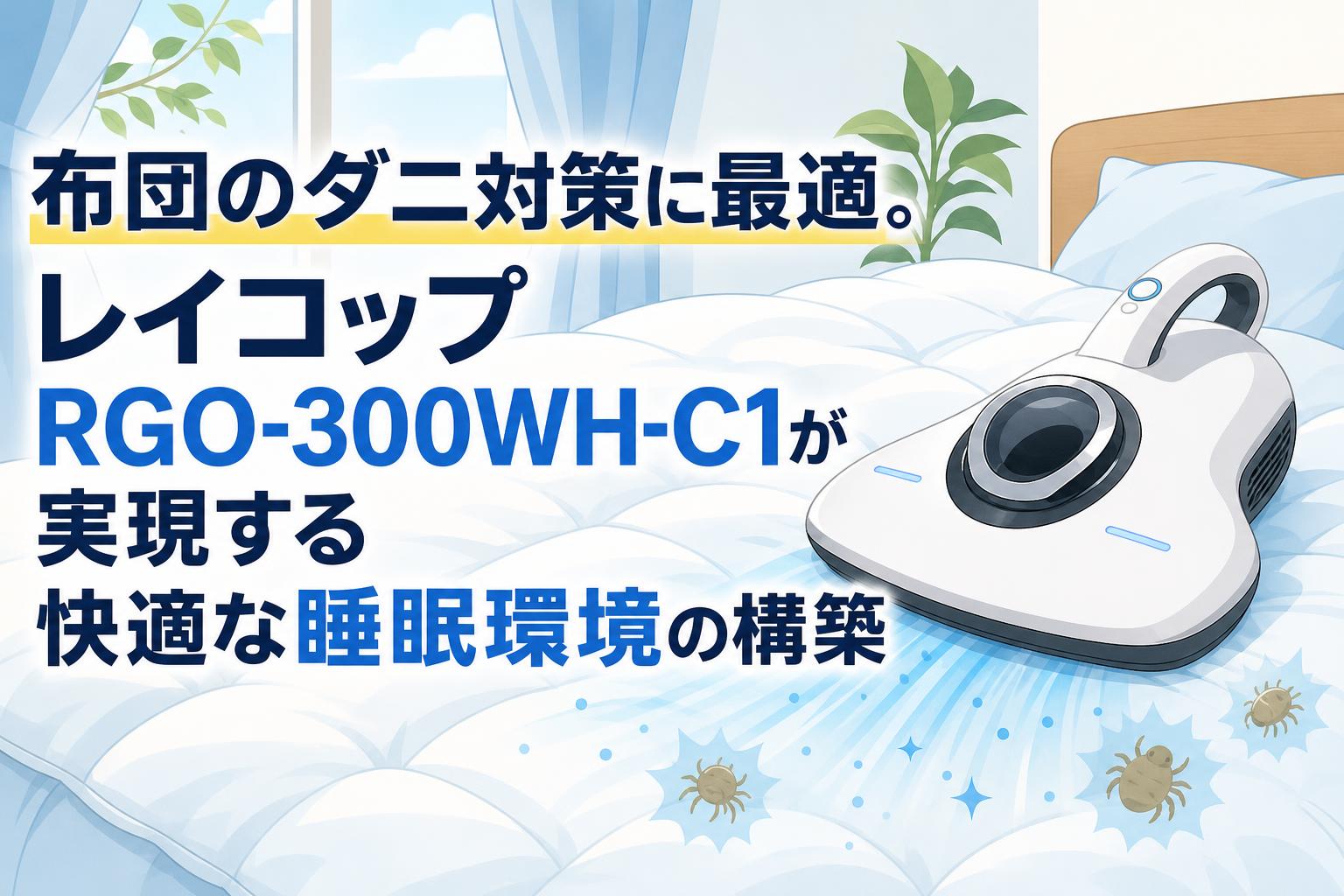 布団のダニ対策に最適。レイコップ RGO-300WH-C1が実現する快適な睡眠環境の構築