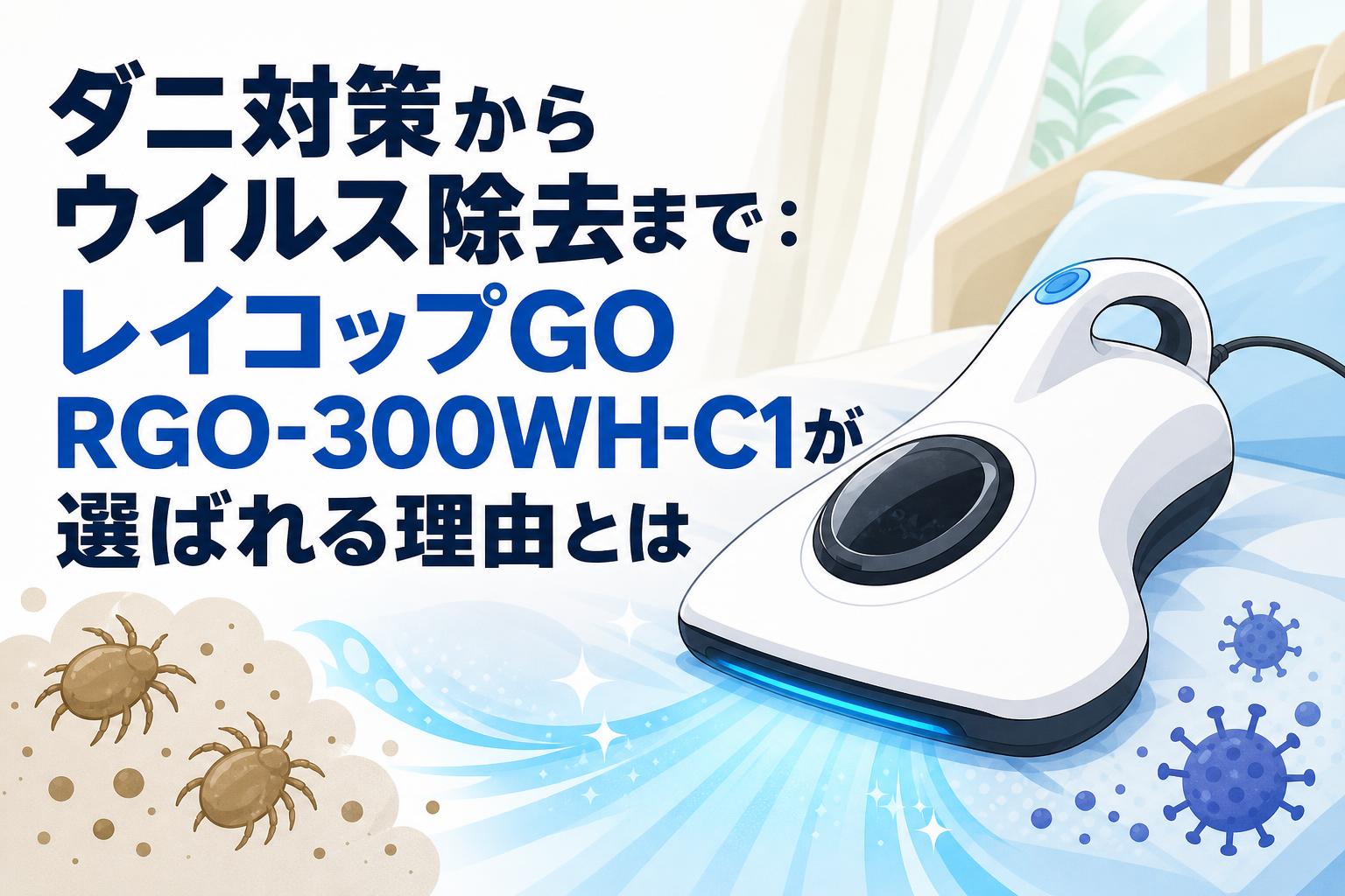 ダニ対策からウイルス除去まで：レイコップGO RGO-300WH-C1が選ばれる理由とは