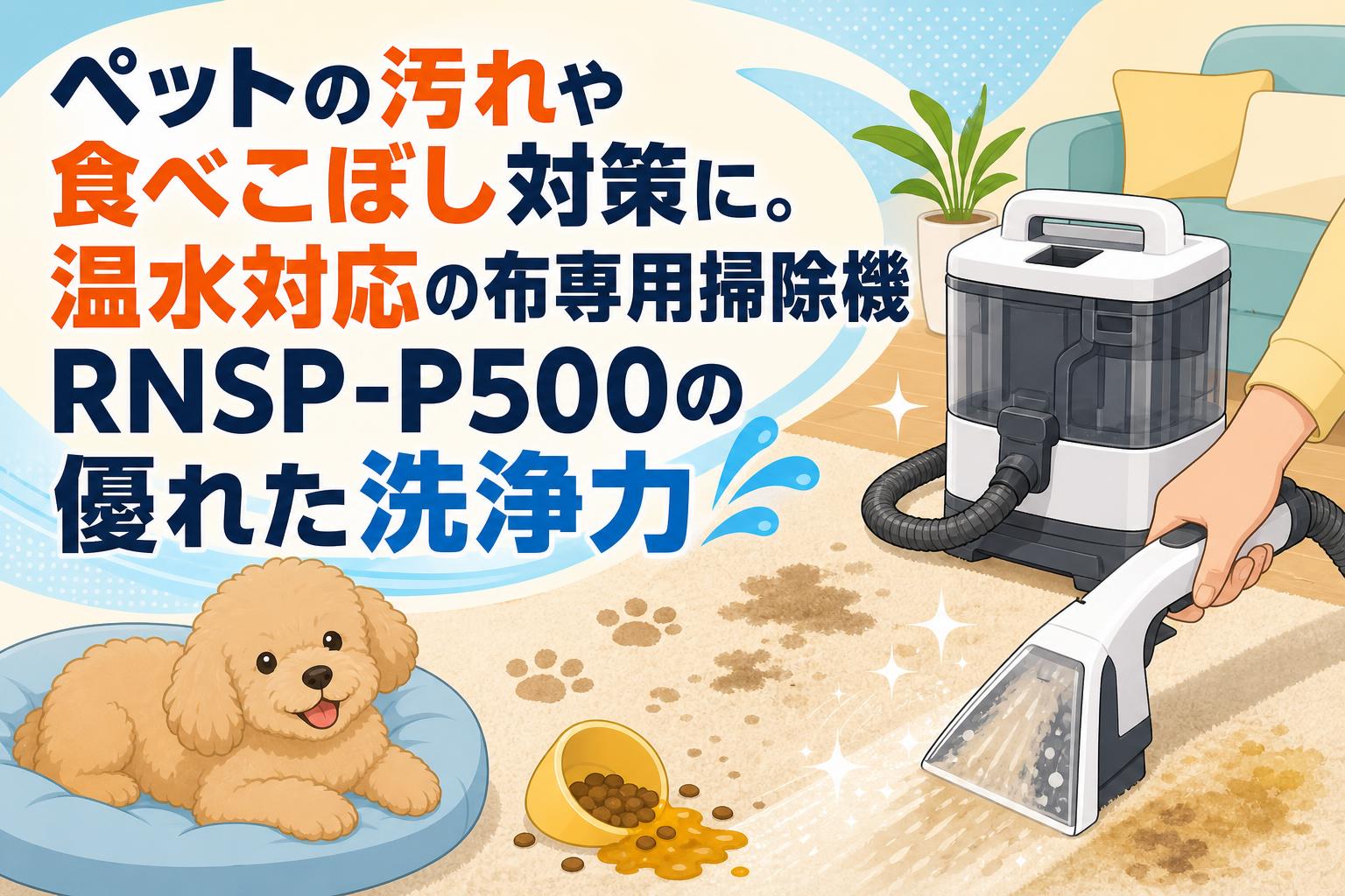 ペットの汚れや食べこぼし対策に。温水対応の布専用掃除機RNSP-P500の優れた洗浄力