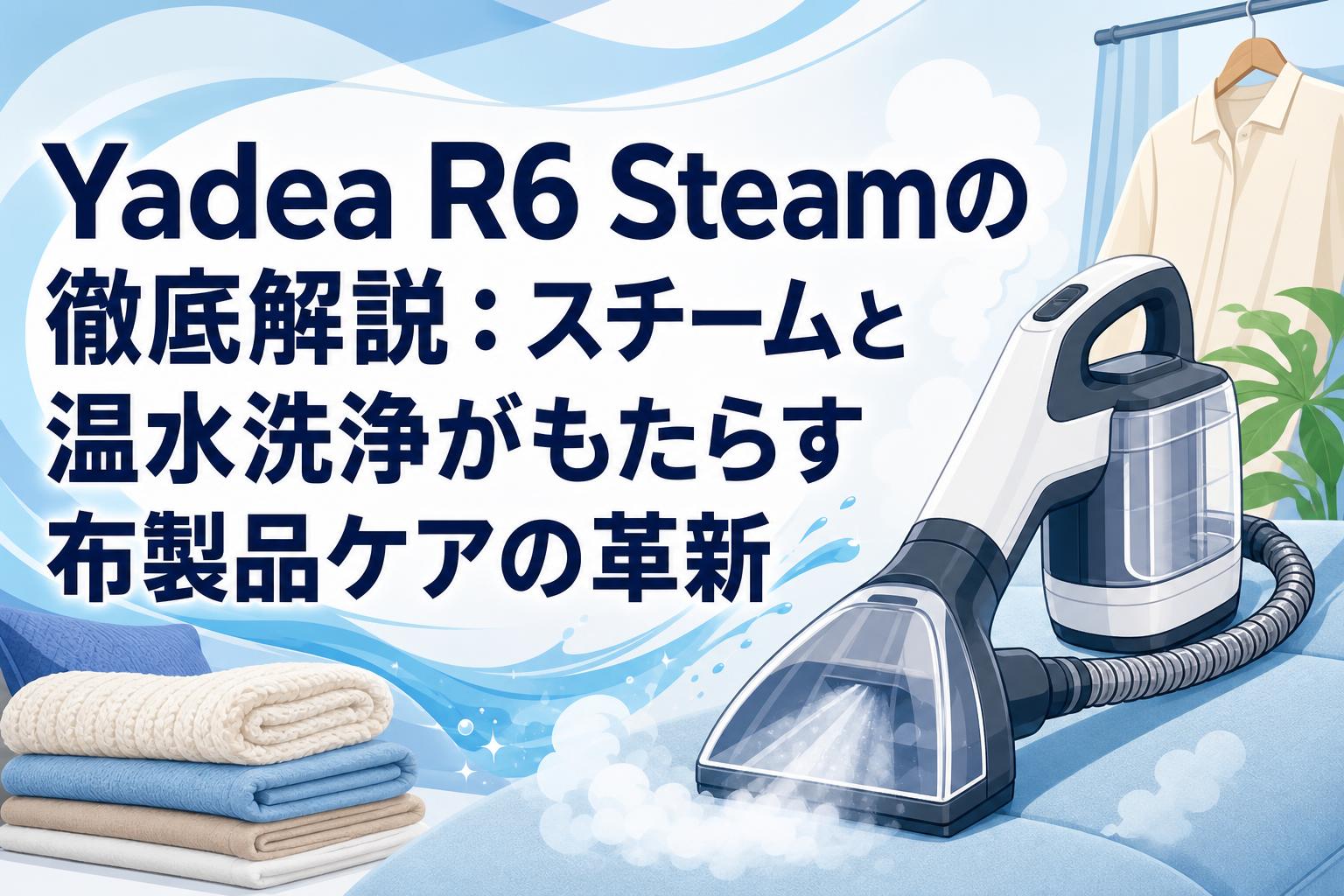Yadea R6 Steamの徹底解説：スチームと温水洗浄がもたらす布製品ケアの革新
