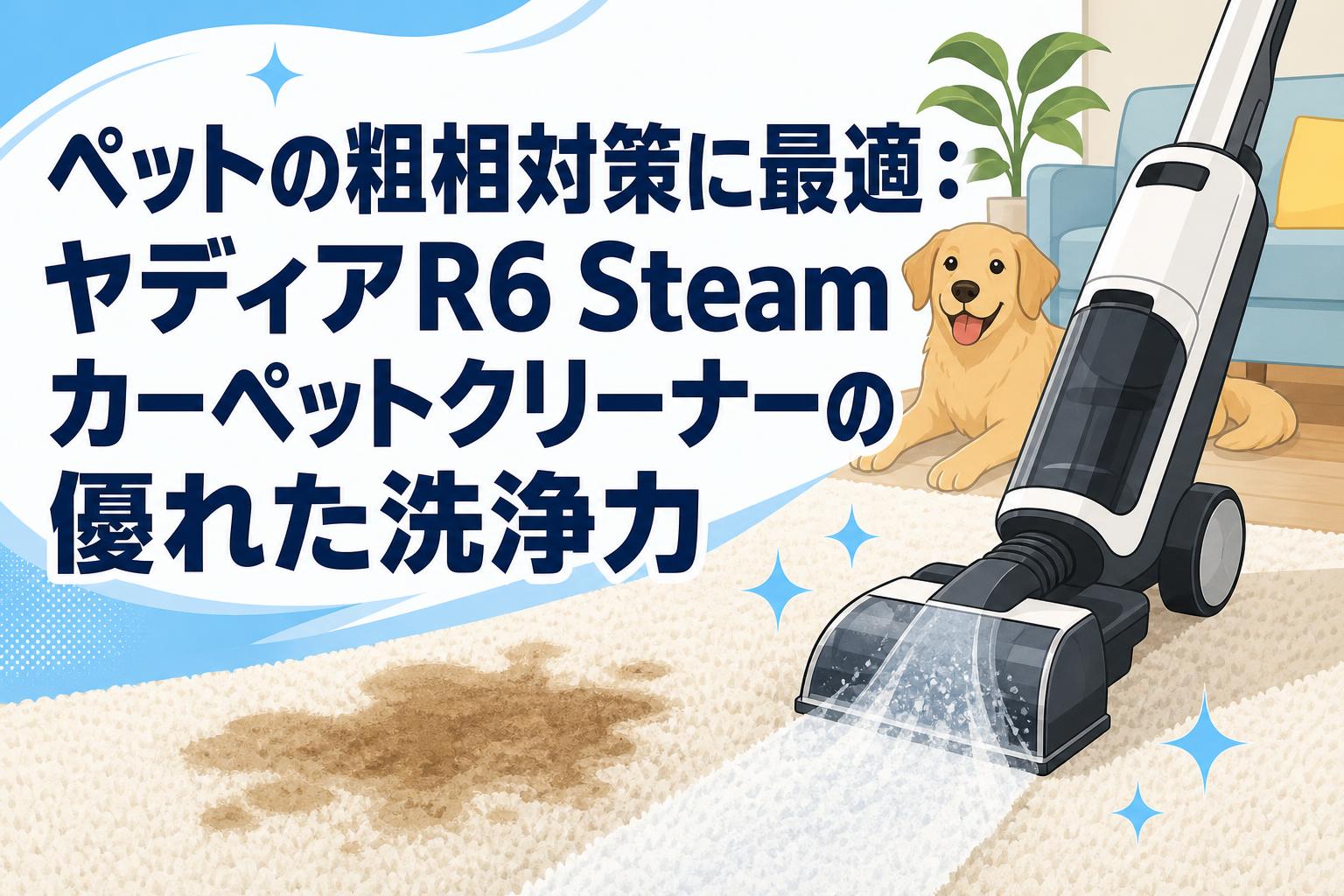 ペットの粗相対策に最適：ヤディアR6 Steamカーペットクリーナーの優れた洗浄力