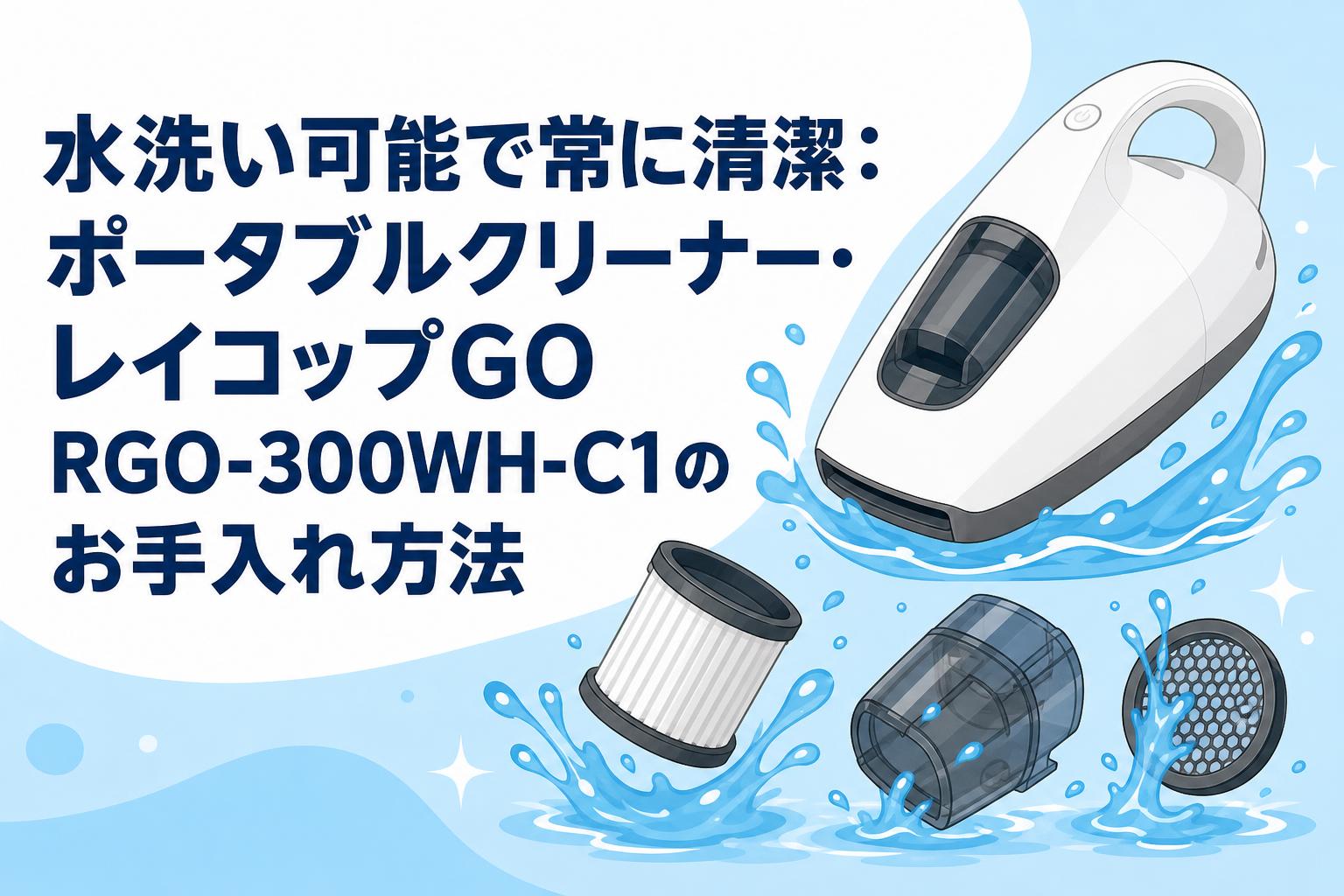 水洗い可能で常に清潔：ポータブルクリーナー・レイコップGO RGO-300WH-C1のお手入れ方法