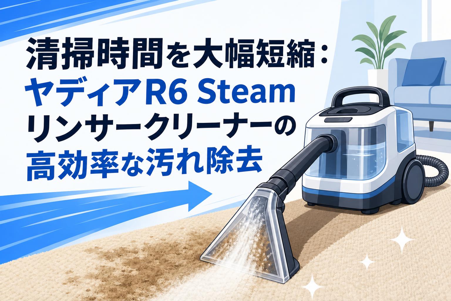清掃時間を大幅短縮：ヤディアR6 Steamリンサークリーナーの高効率な汚れ除去