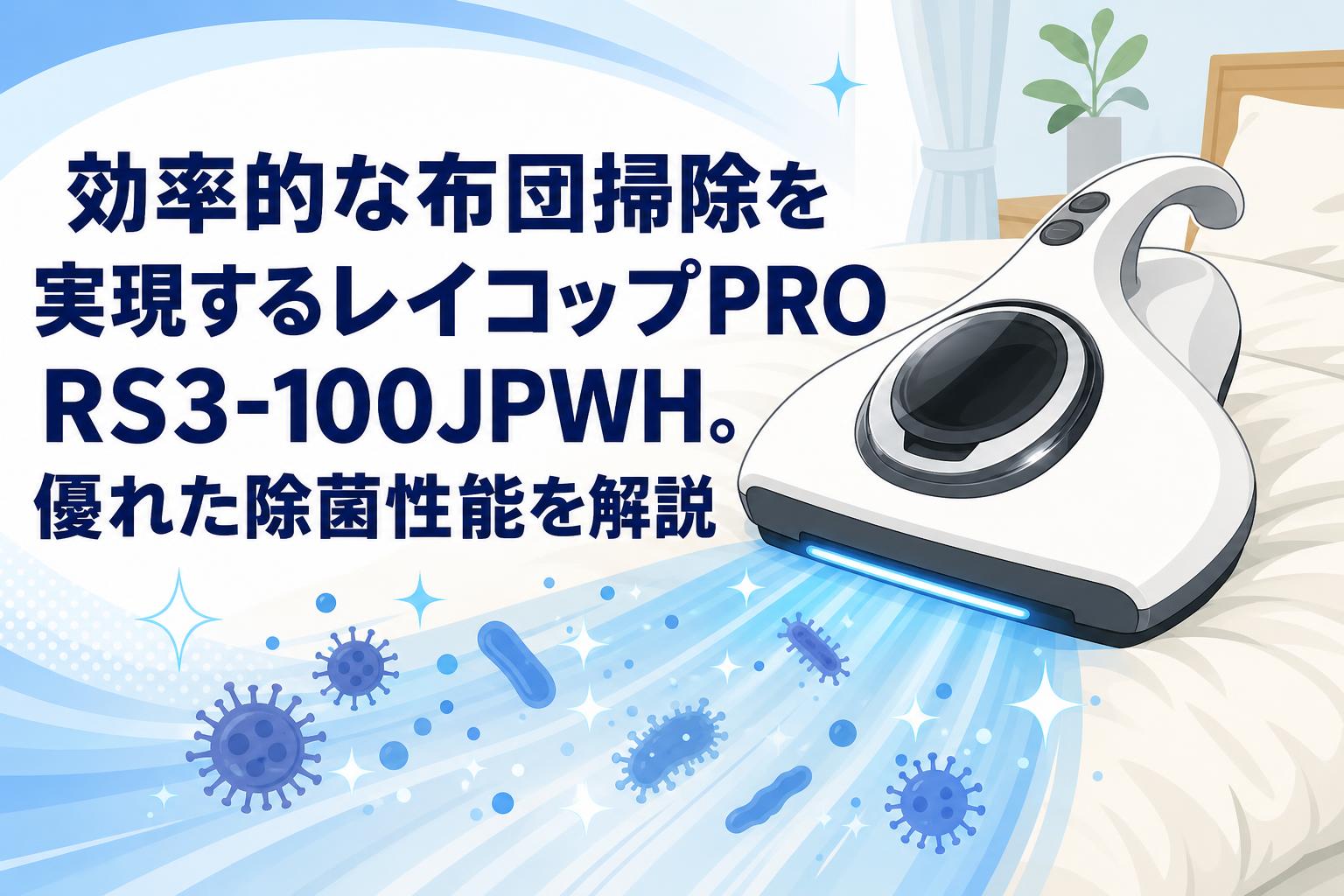 効率的な布団掃除を実現するレイコップPRO RS3-100JPWH。優れた除菌性能を解説