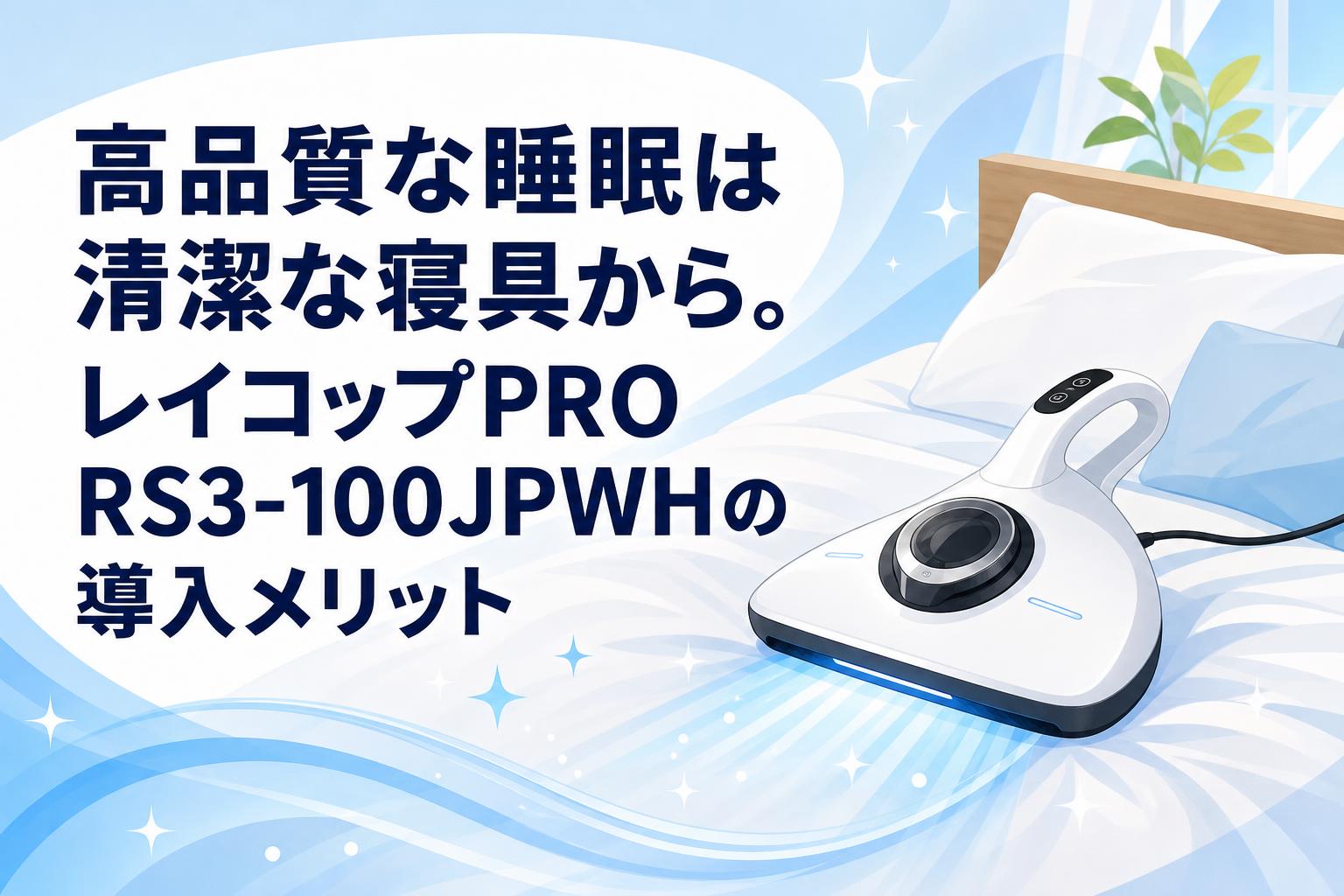 高品質な睡眠は清潔な寝具から。レイコップPRO RS3-100JPWHの導入メリット
