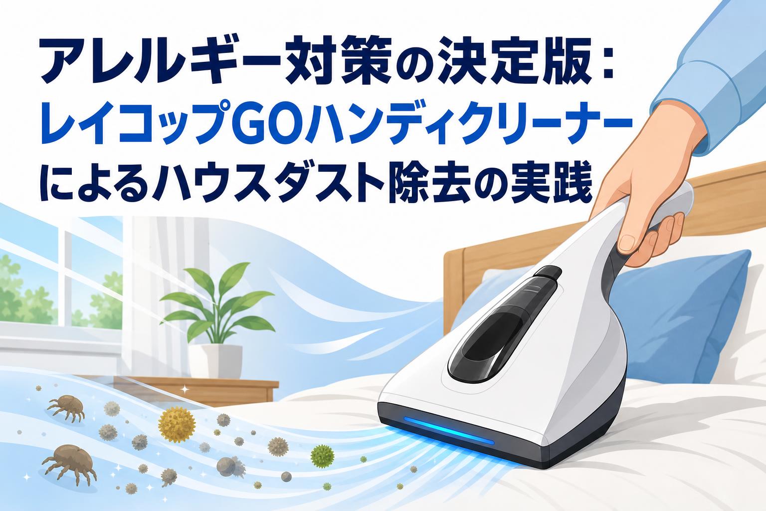 アレルギー対策の決定版：レイコップGOハンディクリーナーによるハウスダスト除去の実践