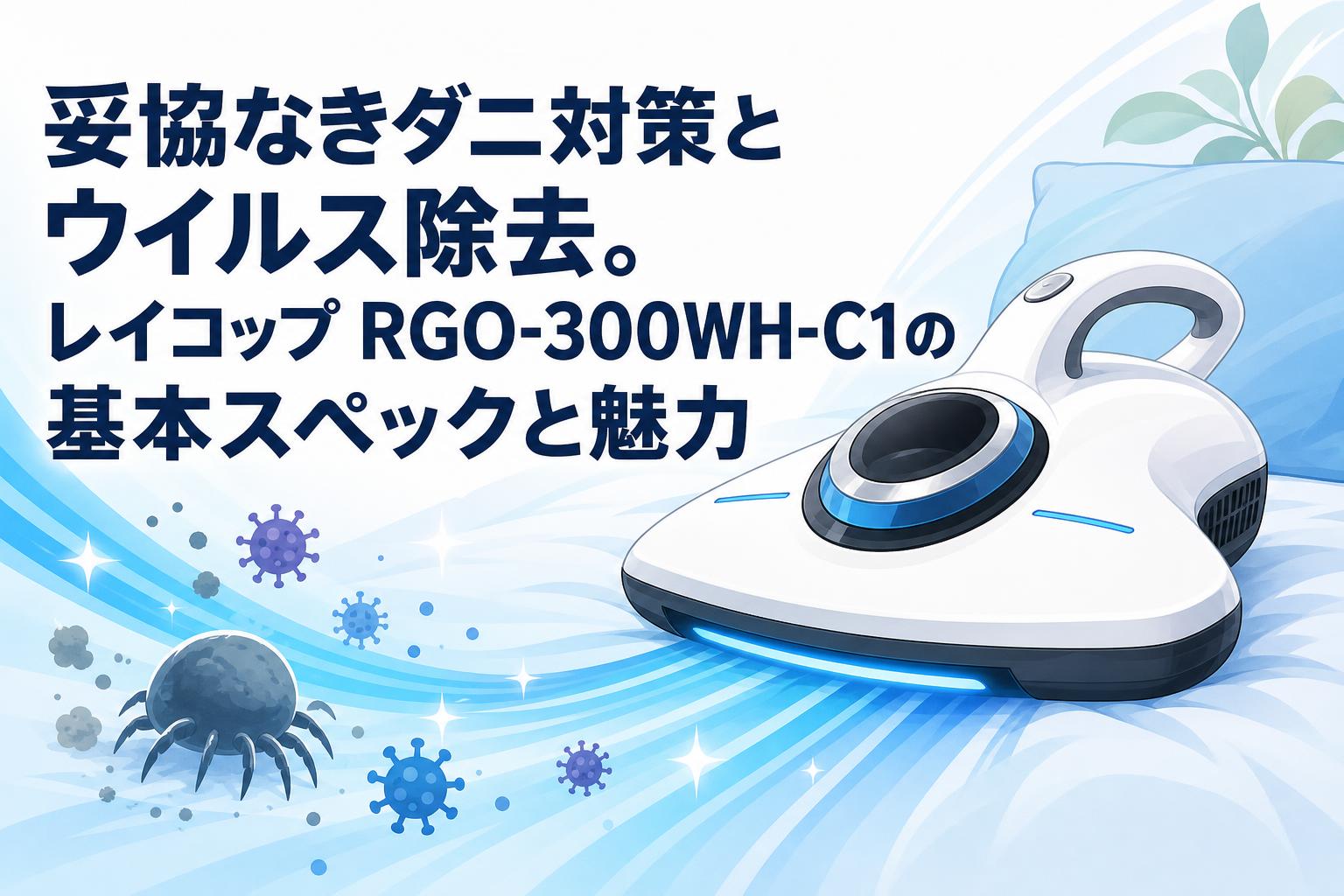 妥協なきダニ対策とウイルス除去。レイコップ RGO-300WH-C1の基本スペックと魅力
