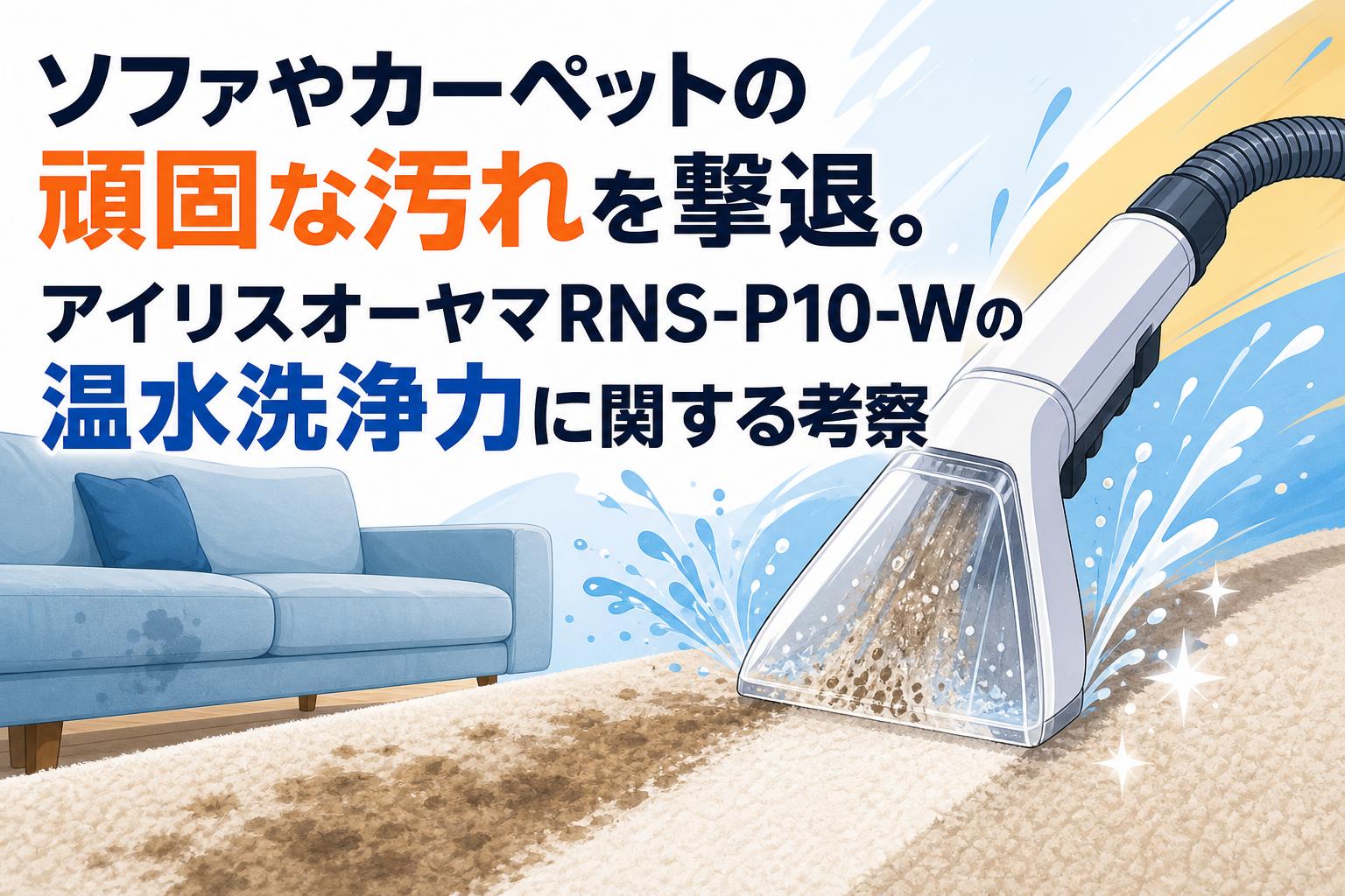 ソファやカーペットの頑固な汚れを撃退。アイリスオーヤマRNS-P10-Wの温水洗浄力に関する考察
