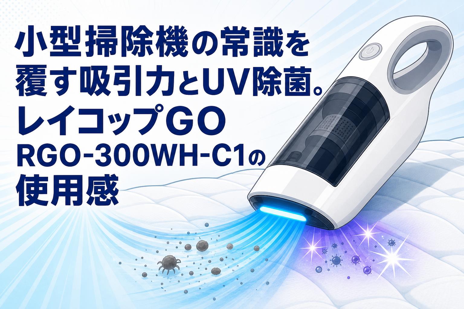 小型掃除機の常識を覆す吸引力とUV除菌。レイコップGO RGO-300WH-C1の使用感