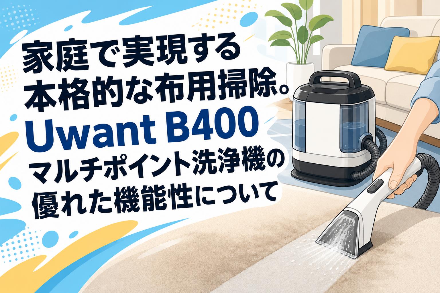 家庭で実現する本格的な布用掃除。Uwant B400マルチポイント洗浄機の優れた機能性について