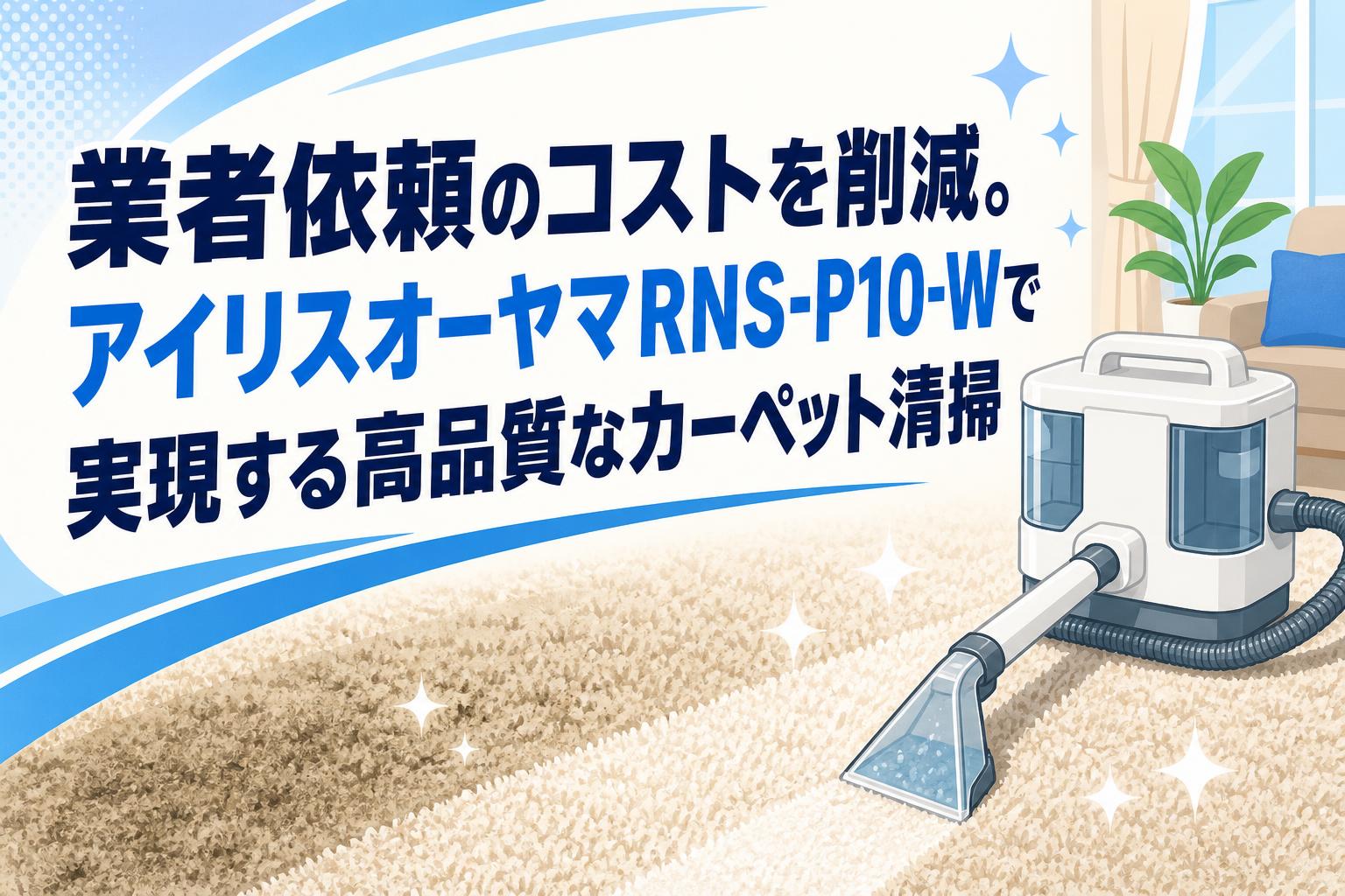 業者依頼のコストを削減。アイリスオーヤマRNS-P10-Wで実現する高品質なカーペット清掃