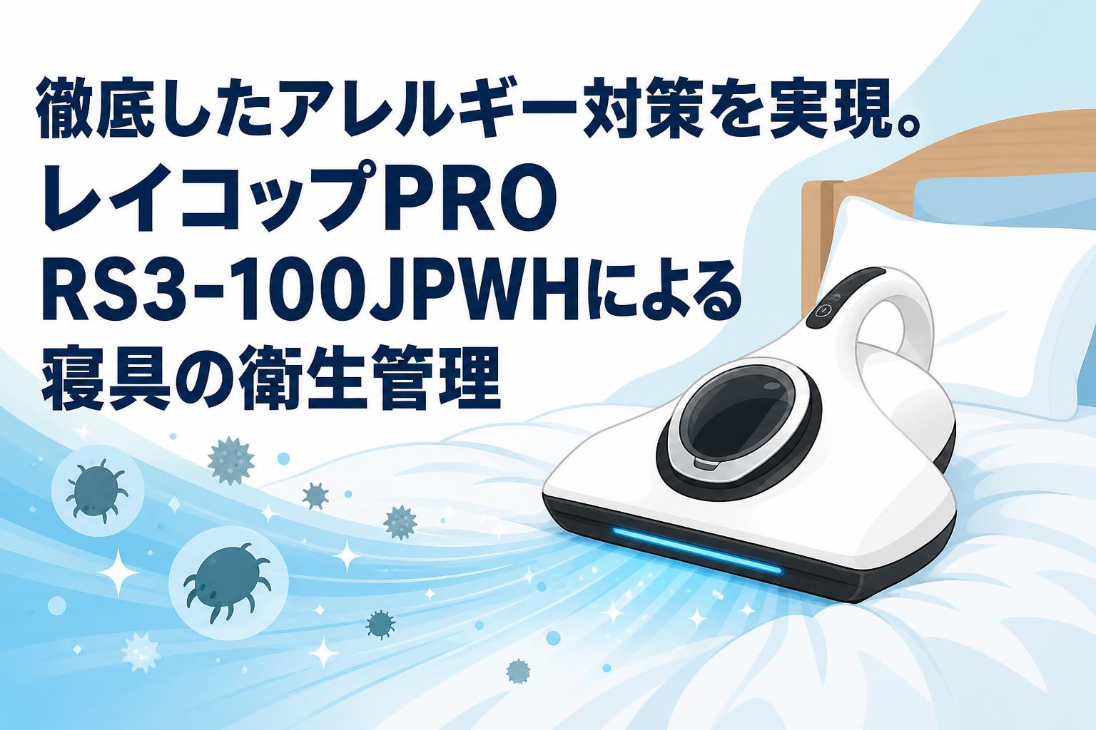 徹底したアレルギー対策を実現。レイコップPRO RS3-100JPWHによる寝具の衛生管理
