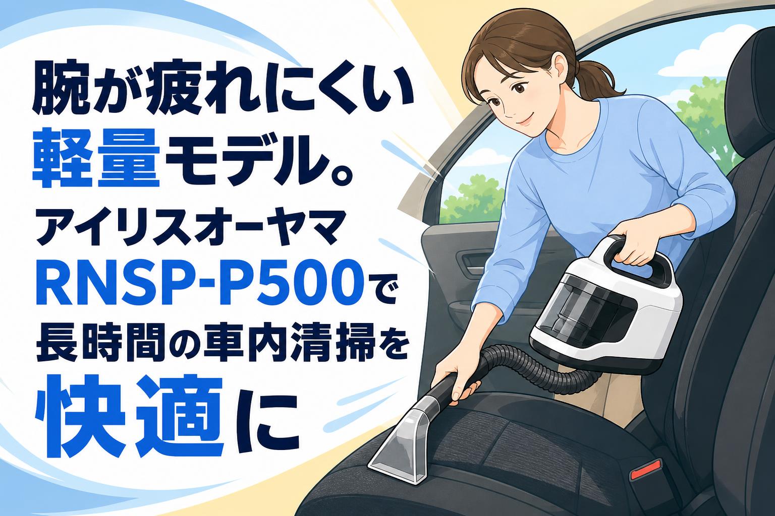腕が疲れにくい軽量モデル。アイリスオーヤマRNSP-P500で長時間の車内清掃を快適に