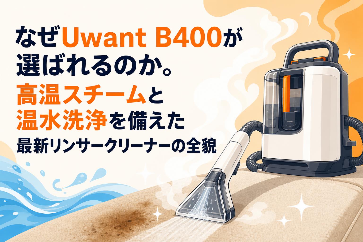 なぜUwant B400が選ばれるのか。高温スチームと温水洗浄を備えた最新リンサークリーナーの全貌