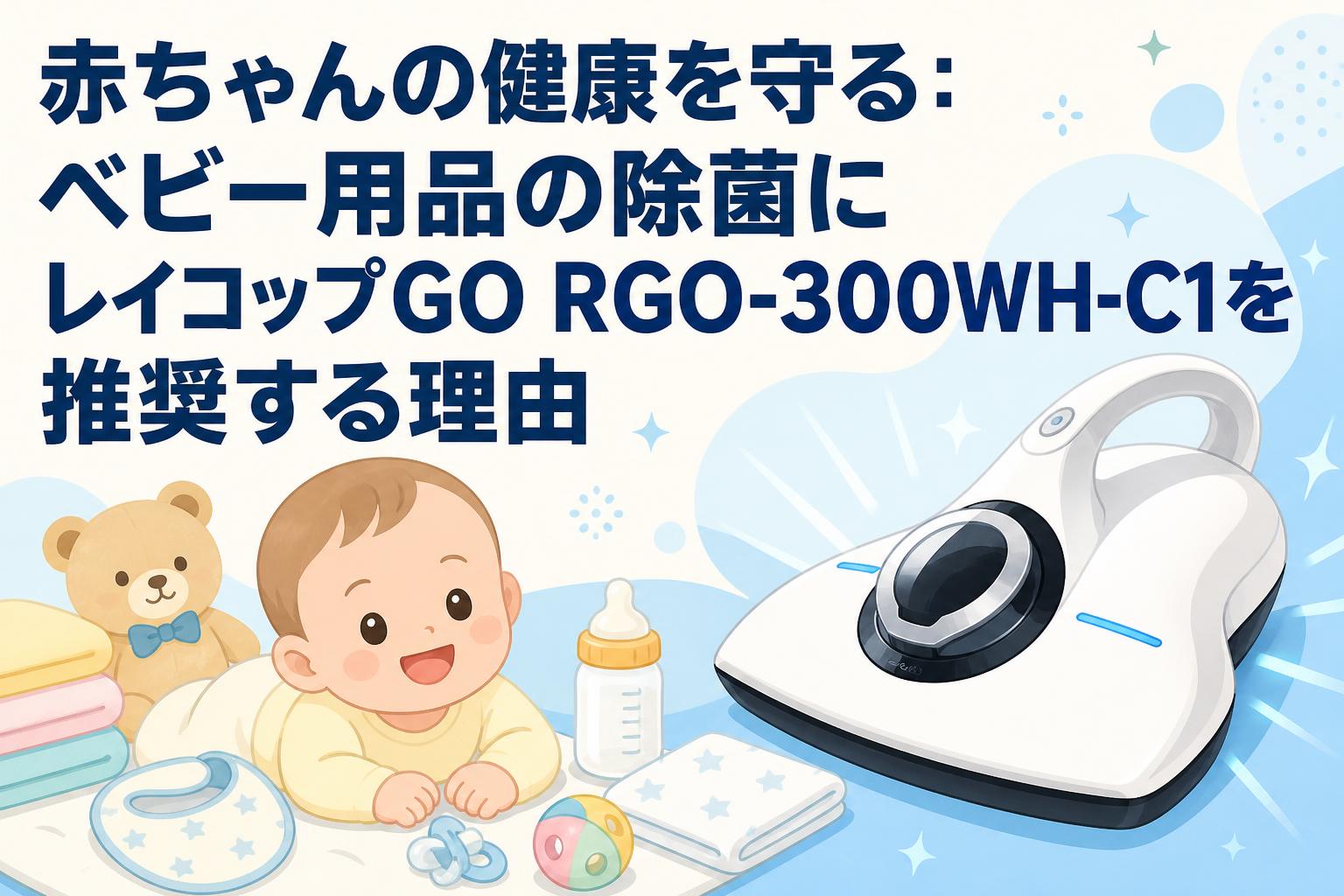 赤ちゃんの健康を守る：ベビー用品の除菌にレイコップGO RGO-300WH-C1を推奨する理由