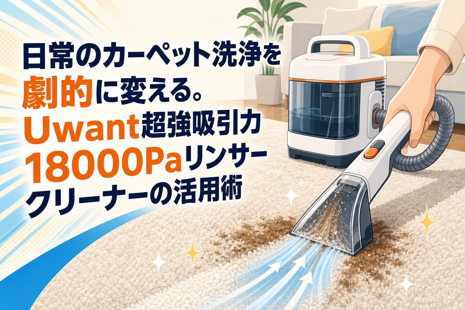 日常のカーペット洗浄を劇的に変える。Uwant超強吸引力18000Paリンサークリーナーの活用術
