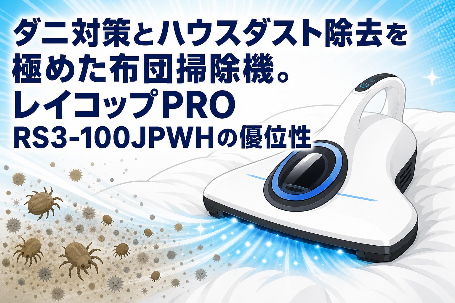 ダニ対策とハウスダスト除去を極めた布団掃除機。レイコップPRO RS3-100JPWHの優位性