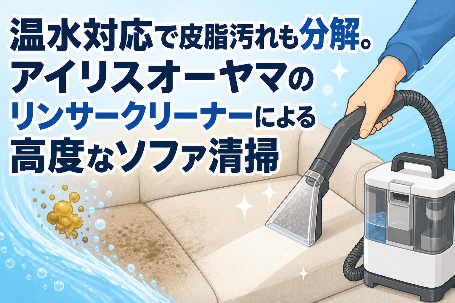 温水対応で皮脂汚れも分解。アイリスオーヤマのリンサークリーナーによる高度なソファ清掃
