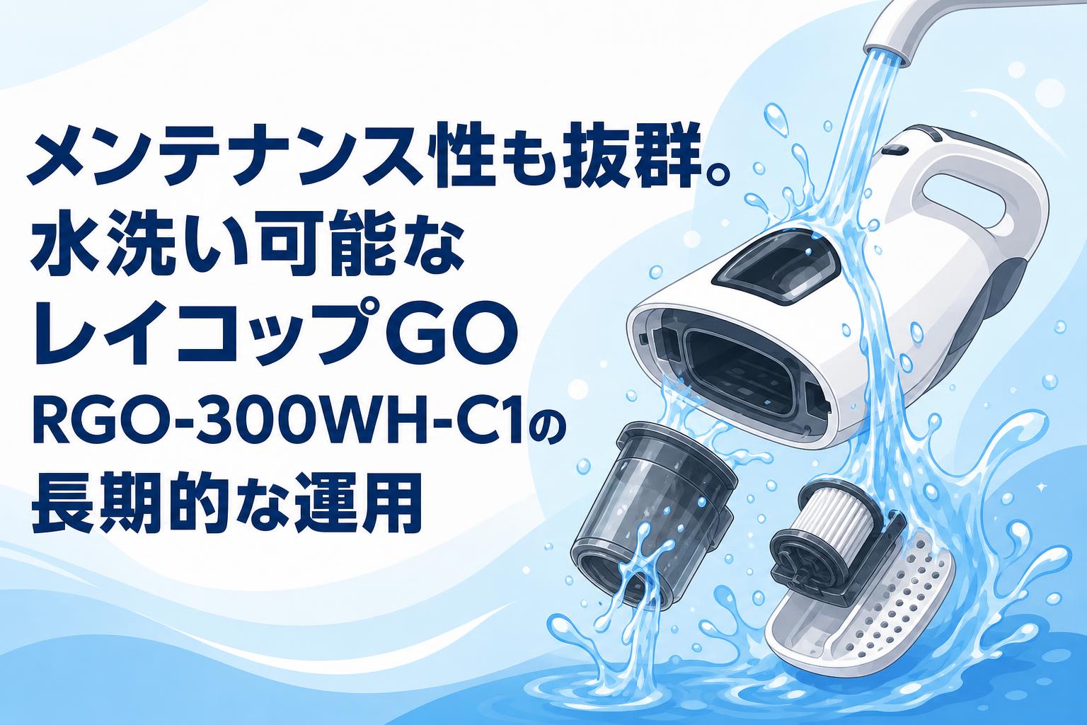 メンテナンス性も抜群。水洗い可能なレイコップGO RGO-300WH-C1の長期的な運用