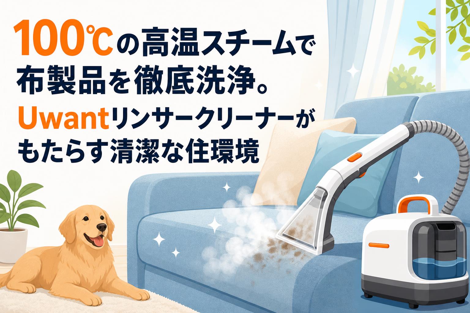 100℃の高温スチームで布製品を徹底洗浄。Uwantリンサークリーナーがもたらす清潔な住環境
