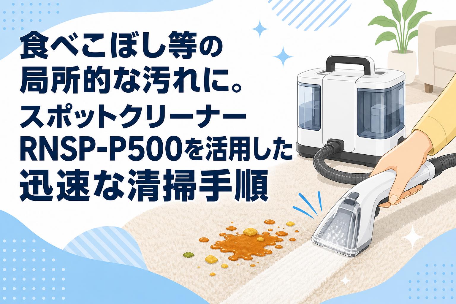 食べこぼし等の局所的な汚れに。スポットクリーナーRNSP-P500を活用した迅速な清掃手順