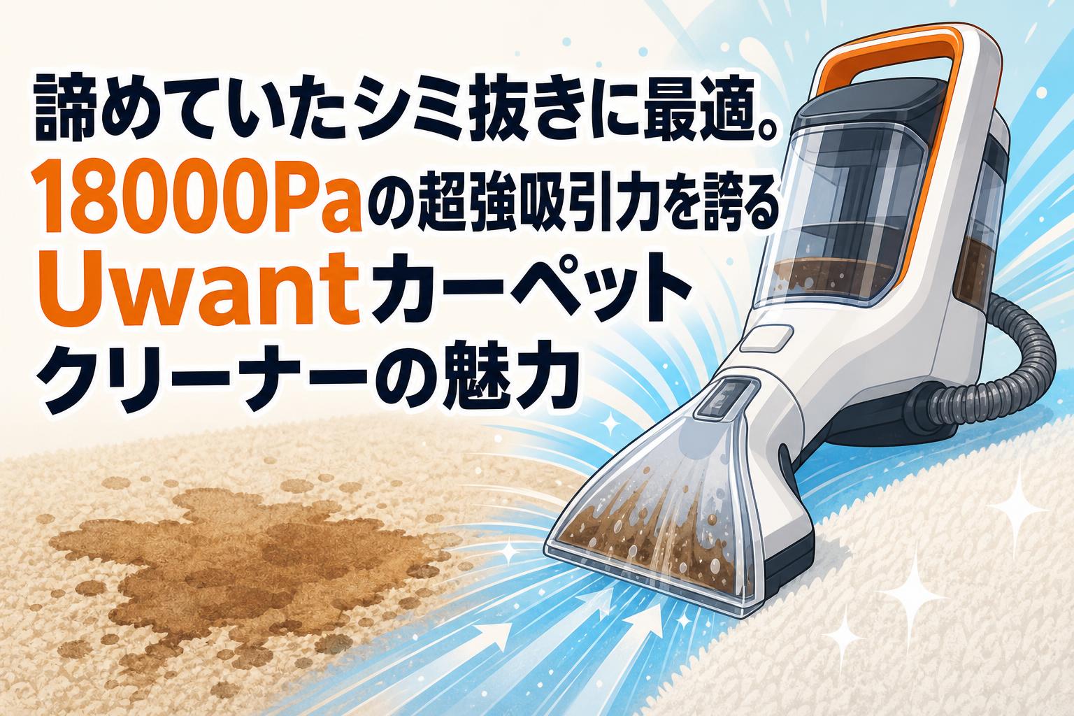 諦めていたシミ抜きに最適。18000Paの超強吸引力を誇るUwantカーペットクリーナーの魅力
