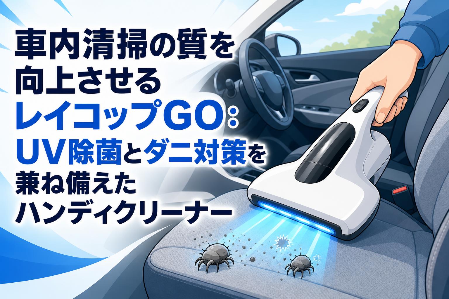 車内清掃の質を向上させるレイコップGO：UV除菌とダニ対策を兼ね備えたハンディクリーナー