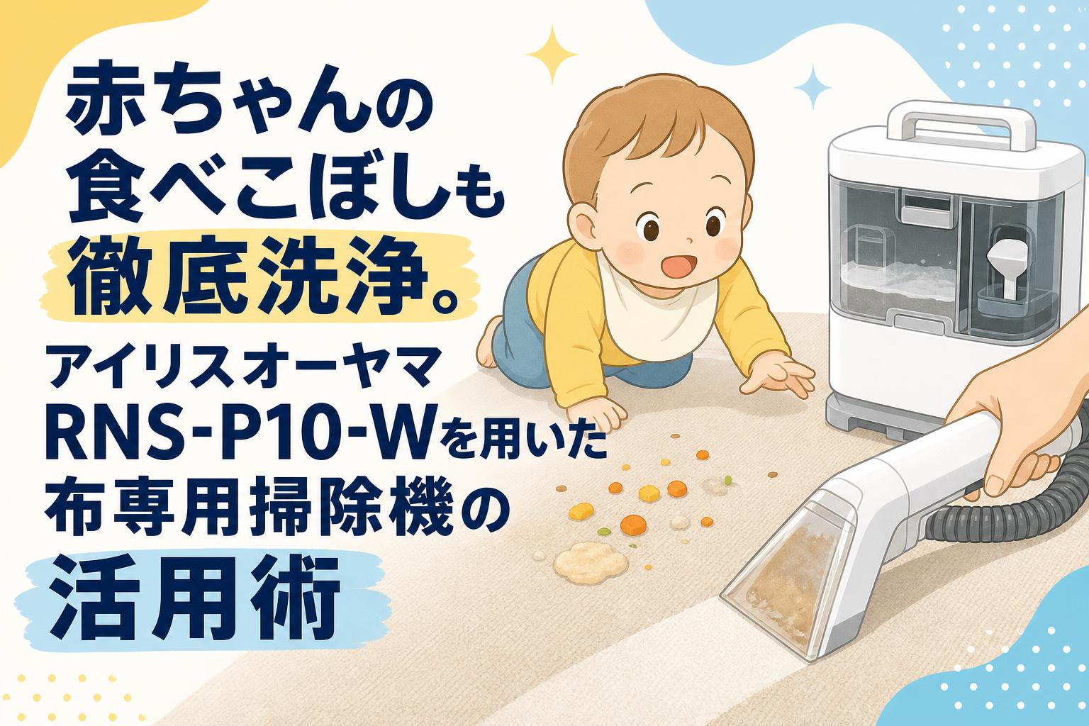 赤ちゃんの食べこぼしも徹底洗浄。アイリスオーヤマRNS-P10-Wを用いた布専用掃除機の活用術