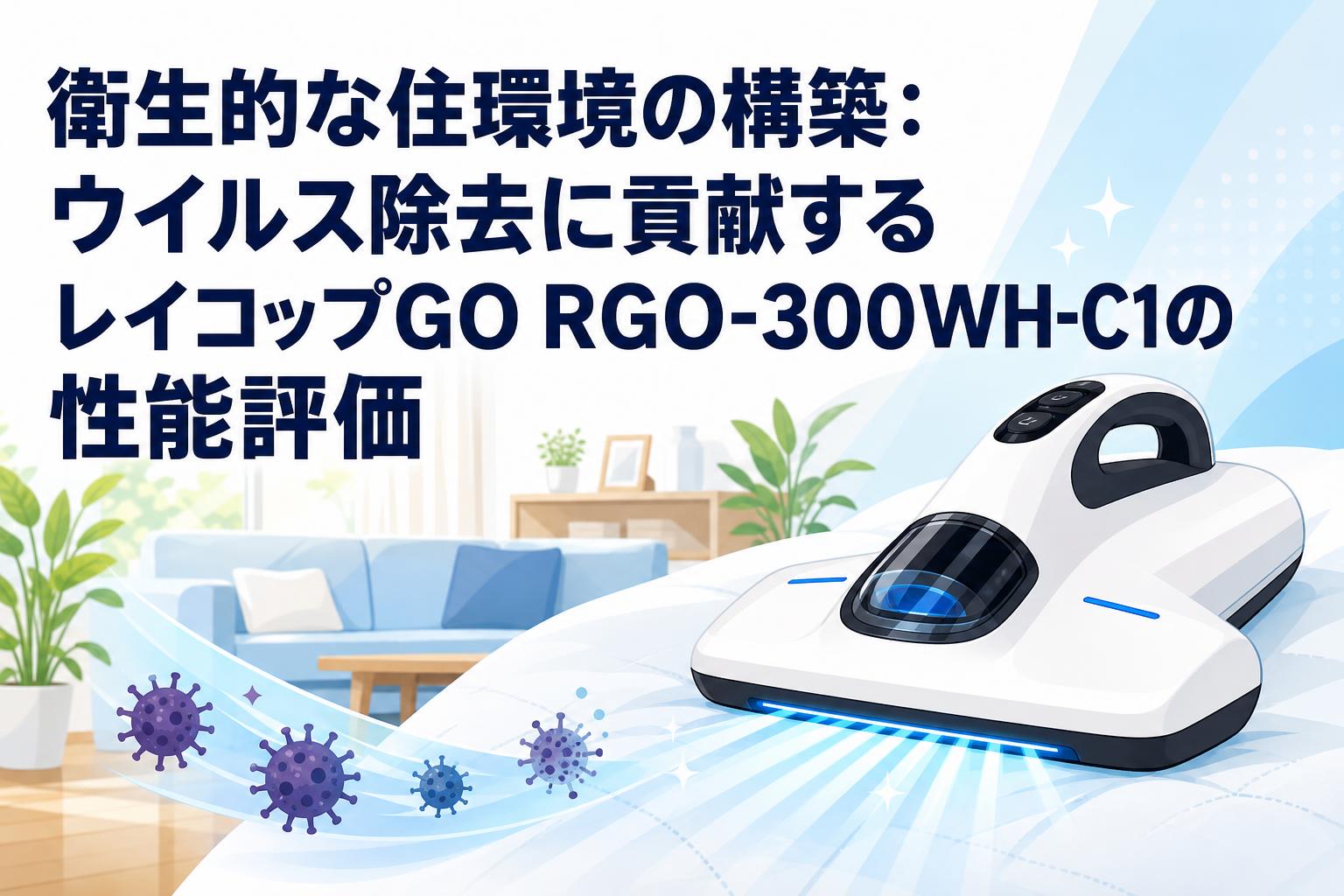 衛生的な住環境の構築：ウイルス除去に貢献するレイコップGO RGO-300WH-C1の性能評価