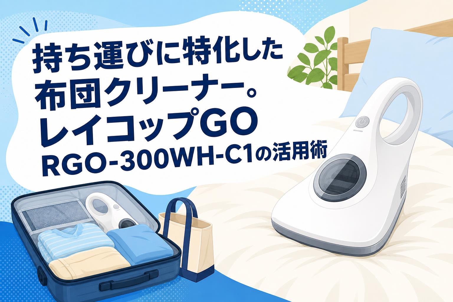 持ち運びに特化した布団クリーナー。レイコップGO RGO-300WH-C1の活用術