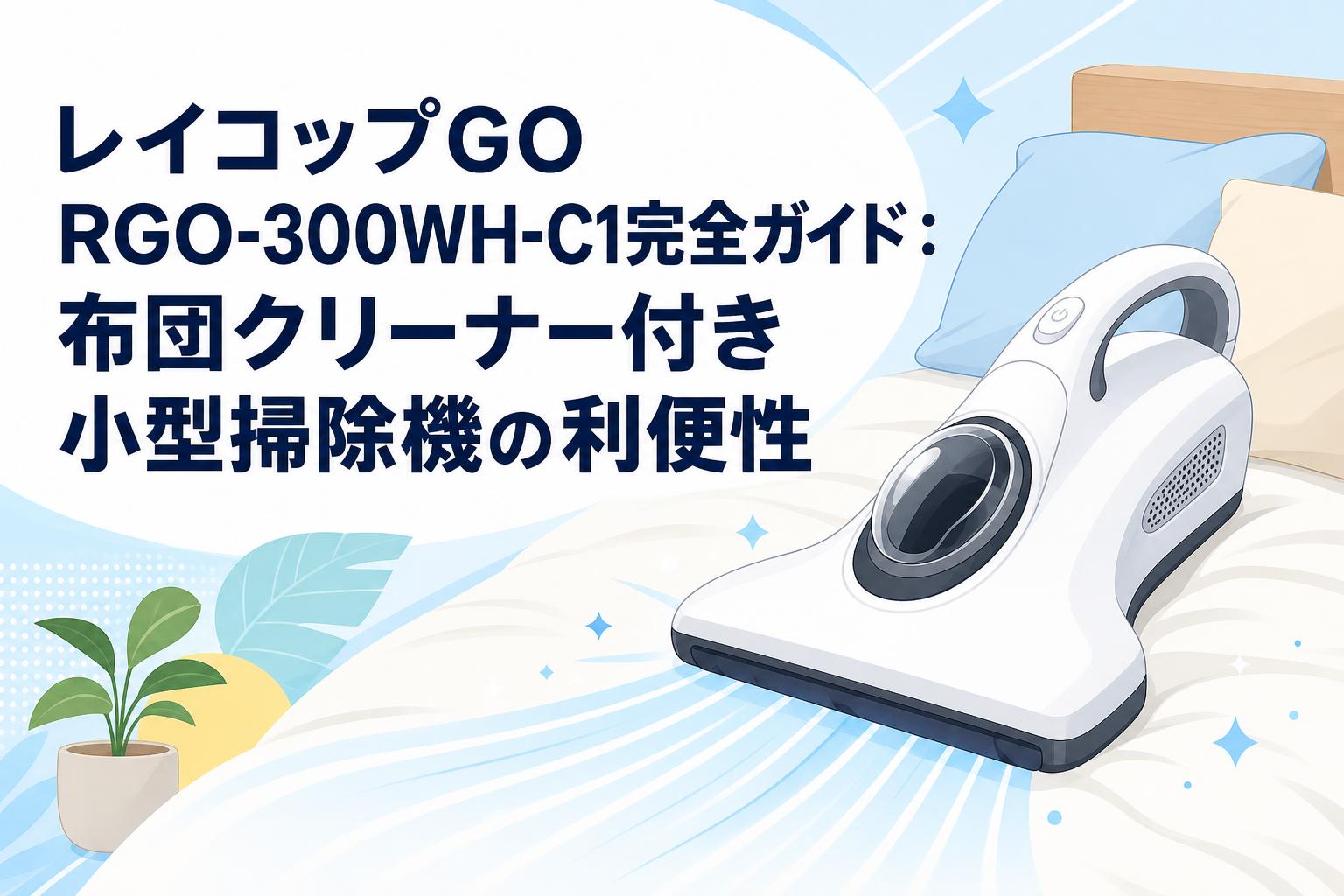 レイコップGO RGO-300WH-C1完全ガイド：布団クリーナー付き小型掃除機の利便性