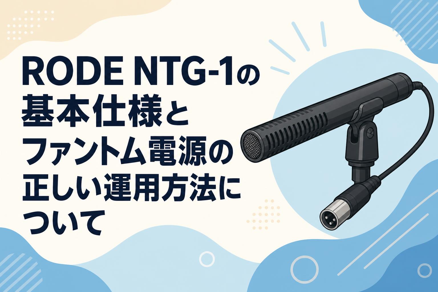 RODE NTG-1の基本仕様とファントム電源の正しい運用方法について