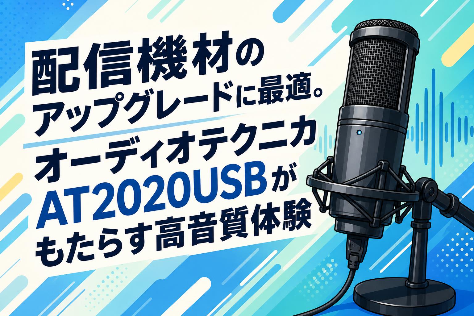 配信機材のアップグレードに最適。オーディオテクニカAT2020USBがもたらす高音質体験