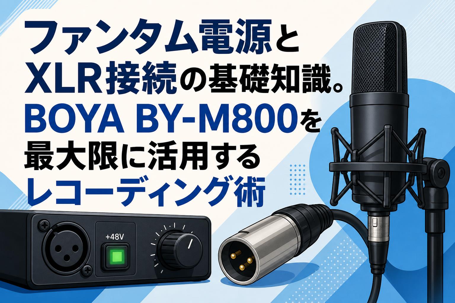 ファンタム電源とXLR接続の基礎知識。BOYA BY-M800を最大限に活用するレコーディング術