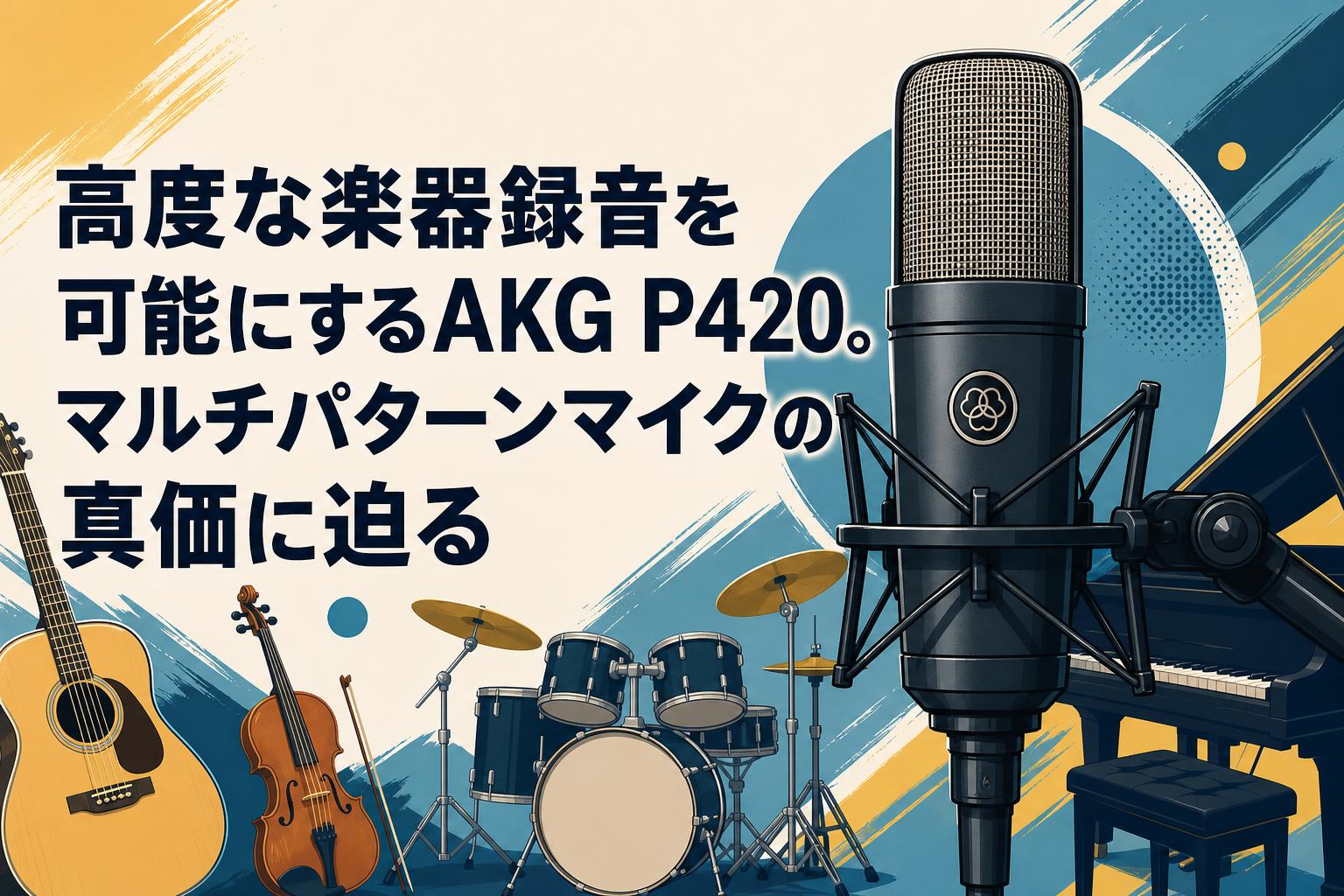 高度な楽器録音を可能にするAKG P420。マルチパターンマイクの真価に迫る