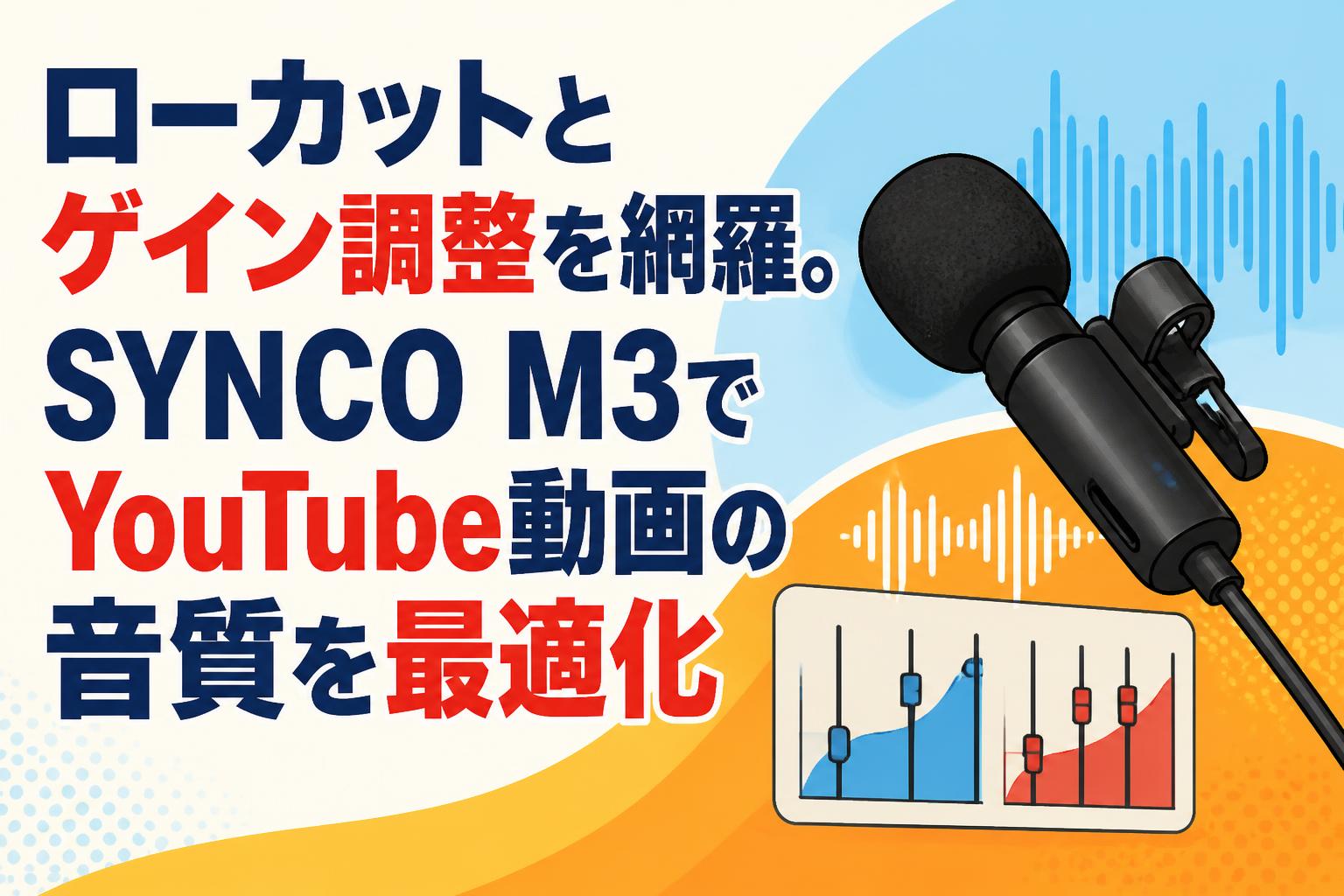ローカットとゲイン調整を網羅。SYNCO M3でYouTube動画の音質を最適化