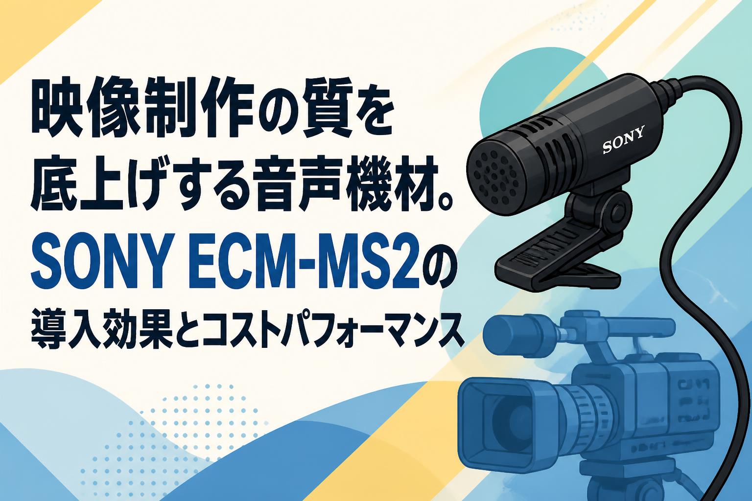 映像制作の質を底上げする音声機材。SONY ECM-MS2の導入効果とコストパフォーマンス