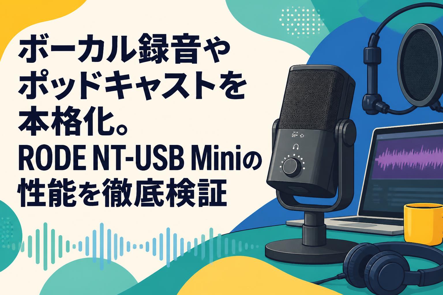 ボーカル録音やポッドキャストを本格化。RODE NT-USB Miniの性能を徹底検証