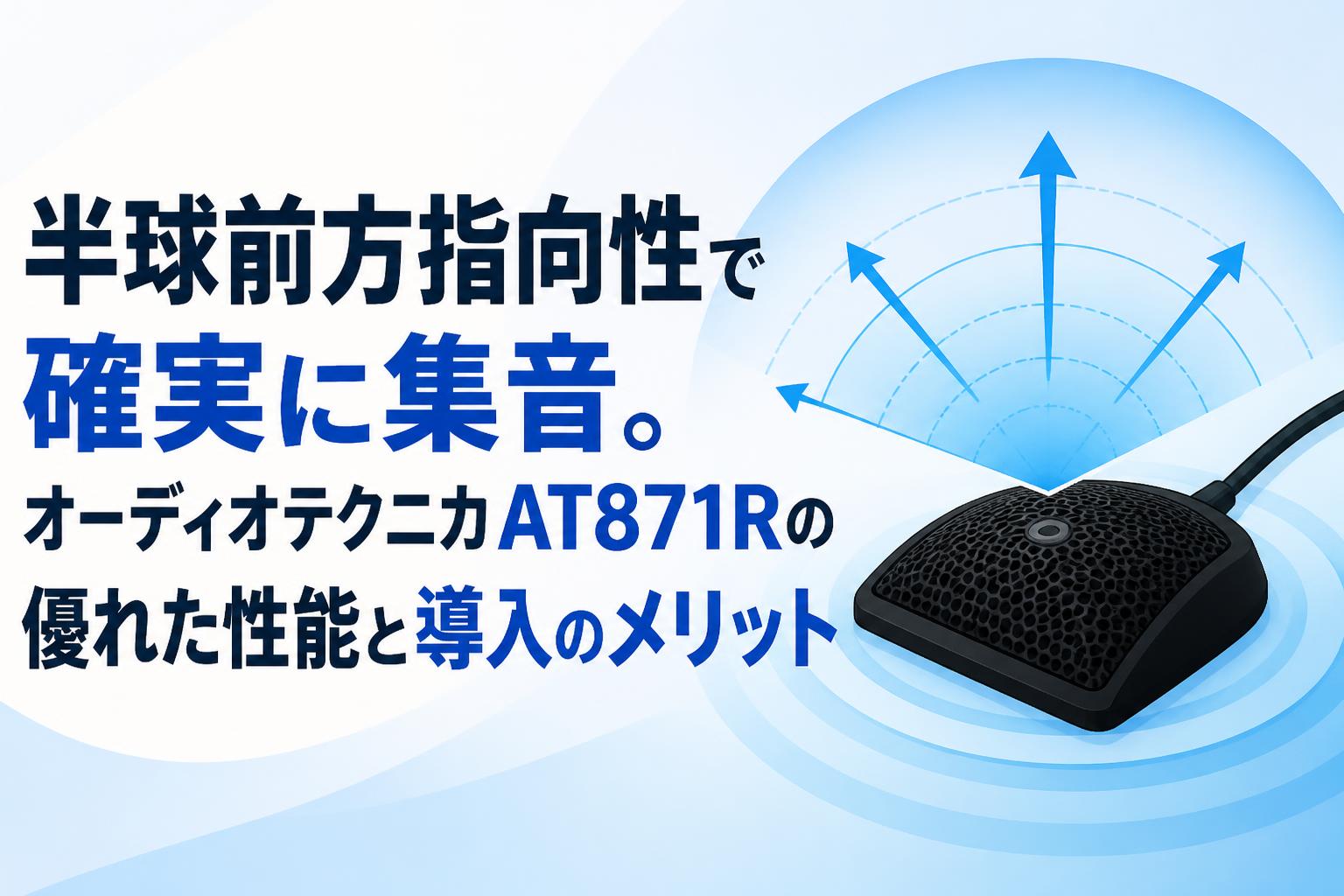 半球前方指向性で確実に集音。オーディオテクニカAT871Rの優れた性能と導入のメリット