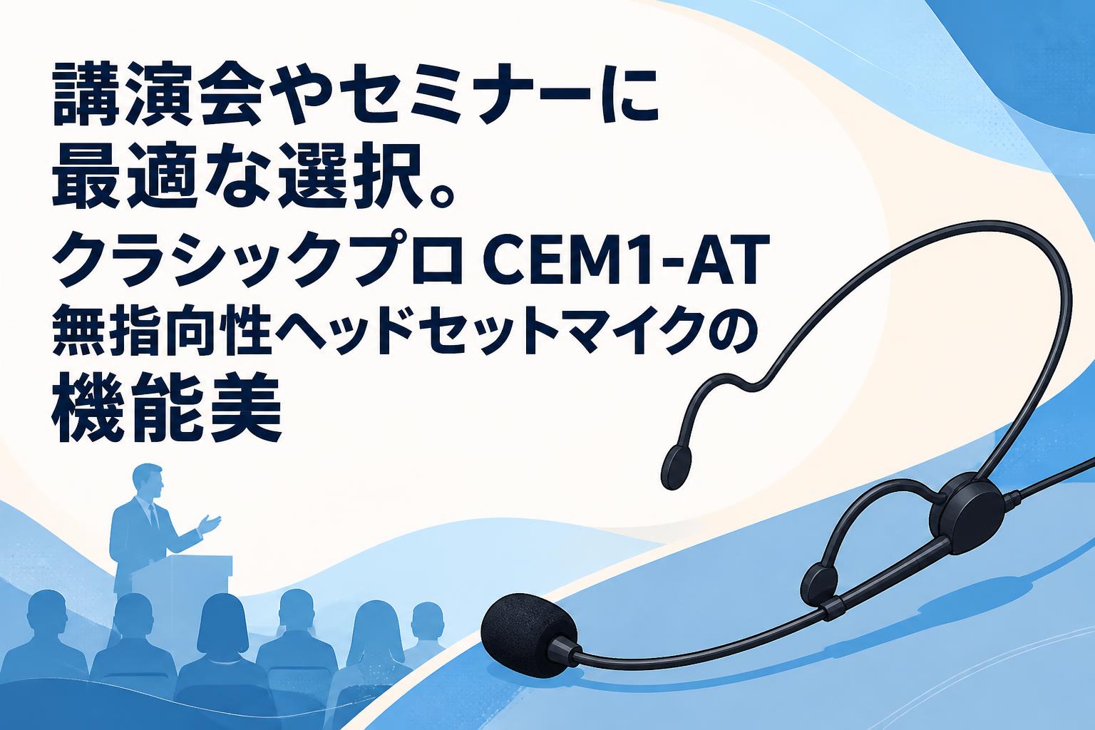 講演会やセミナーに最適な選択。クラシックプロ CEM1-AT 無指向性ヘッドセットマイクの機能美