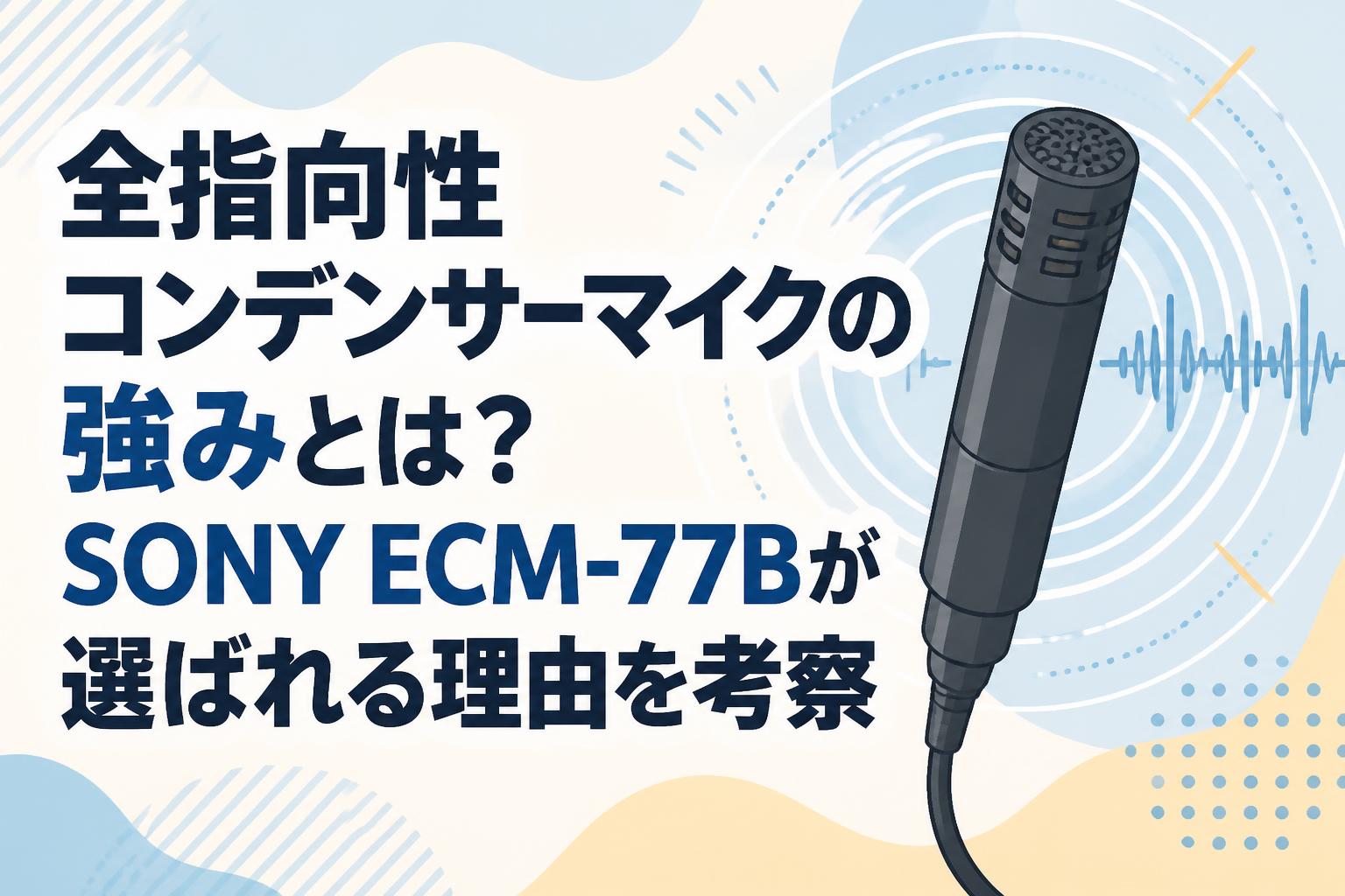 全指向性コンデンサーマイクの強みとは？SONY ECM-77Bが選ばれる理由を考察