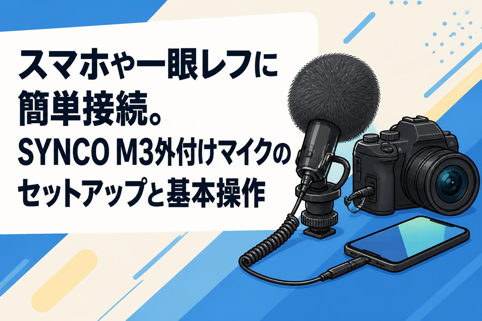 スマホや一眼レフに簡単接続。SYNCO M3外付けマイクのセットアップと基本操作