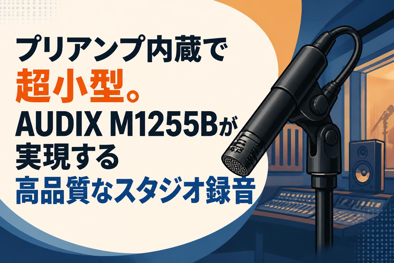 プリアンプ内蔵で超小型。AUDIX M1255Bが実現する高品質なスタジオ録音