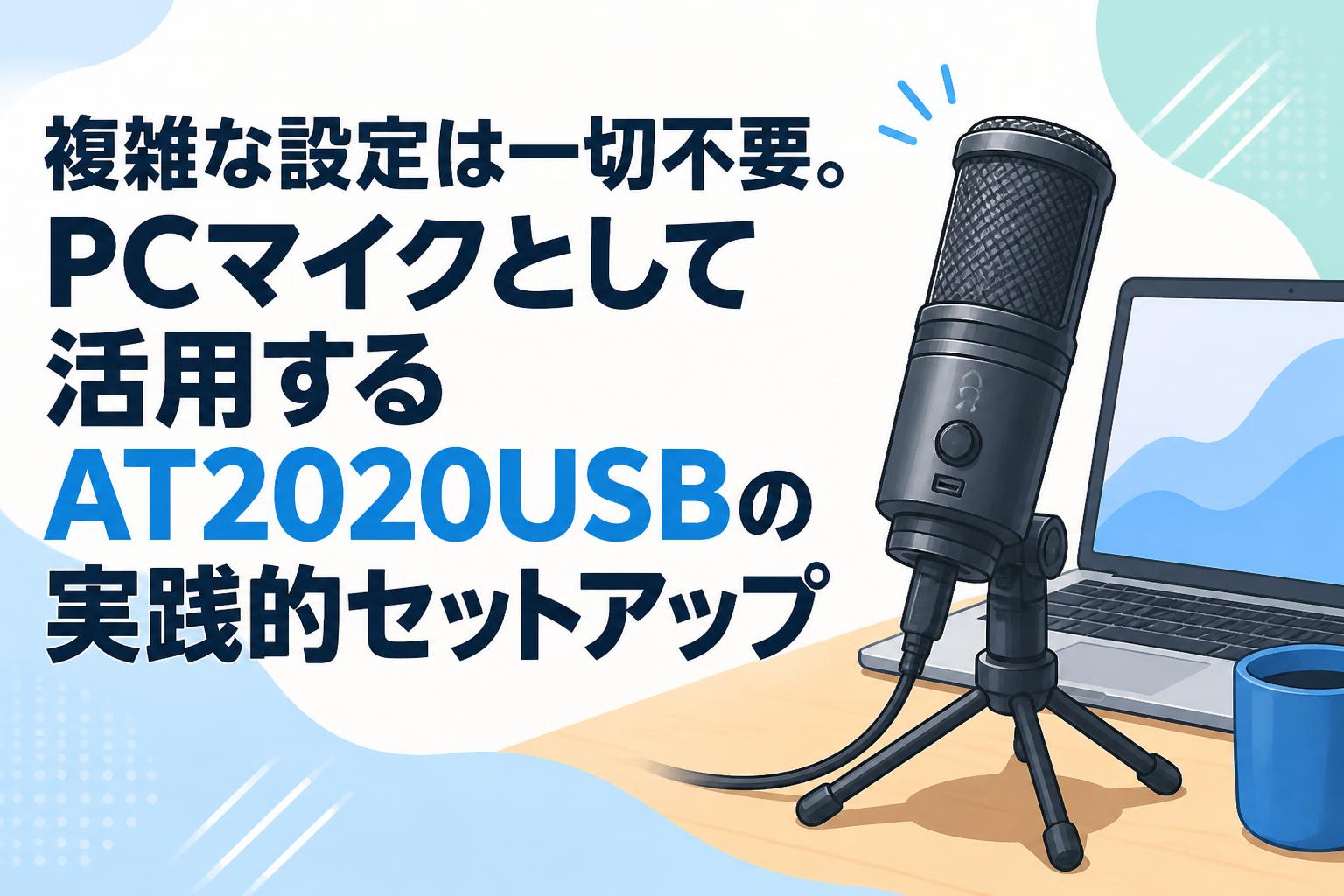複雑な設定は一切不要。PCマイクとして活用するAT2020USBの実践的セットアップ