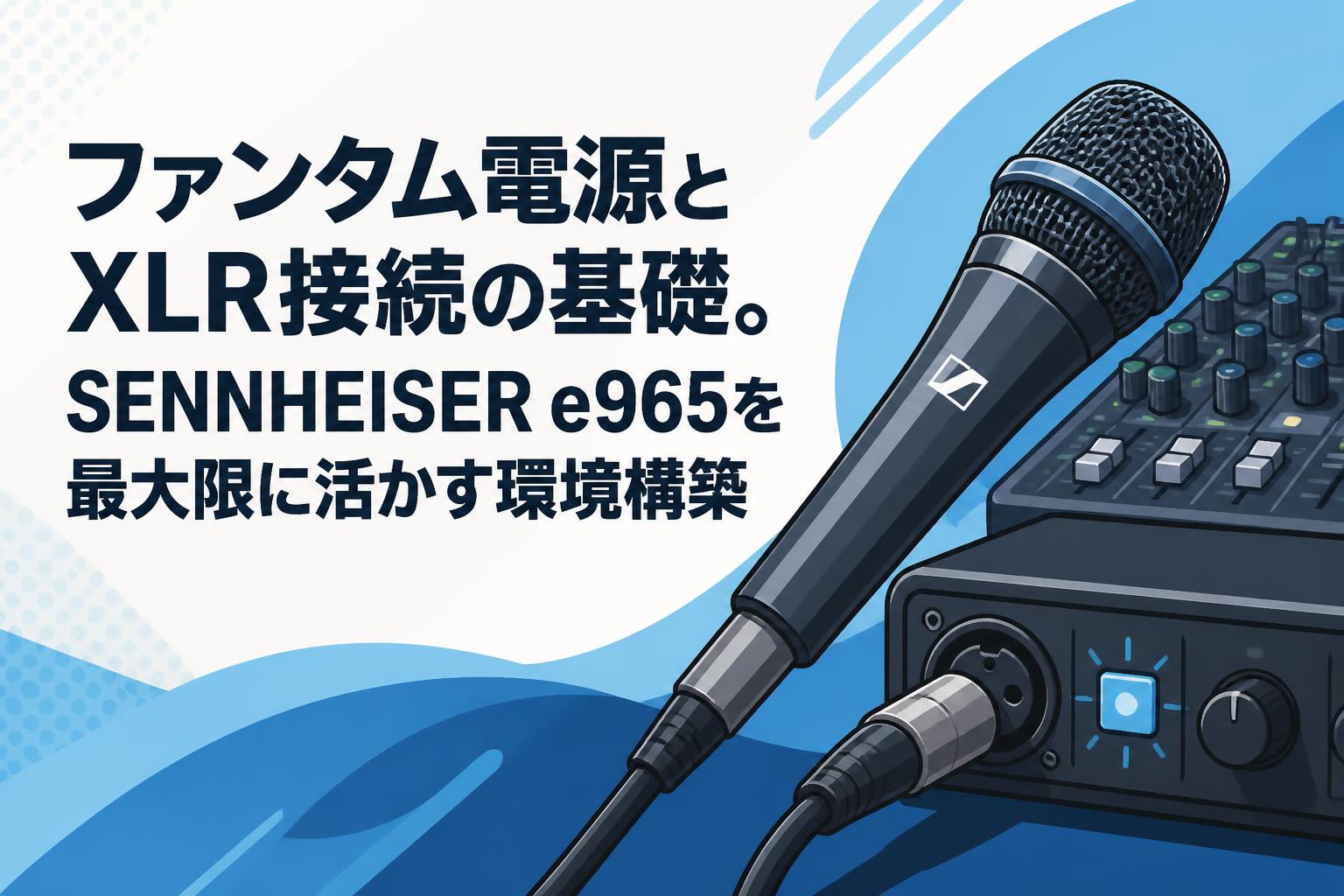 ファンタム電源とXLR接続の基礎。SENNHEISER e965を最大限に活かす環境構築