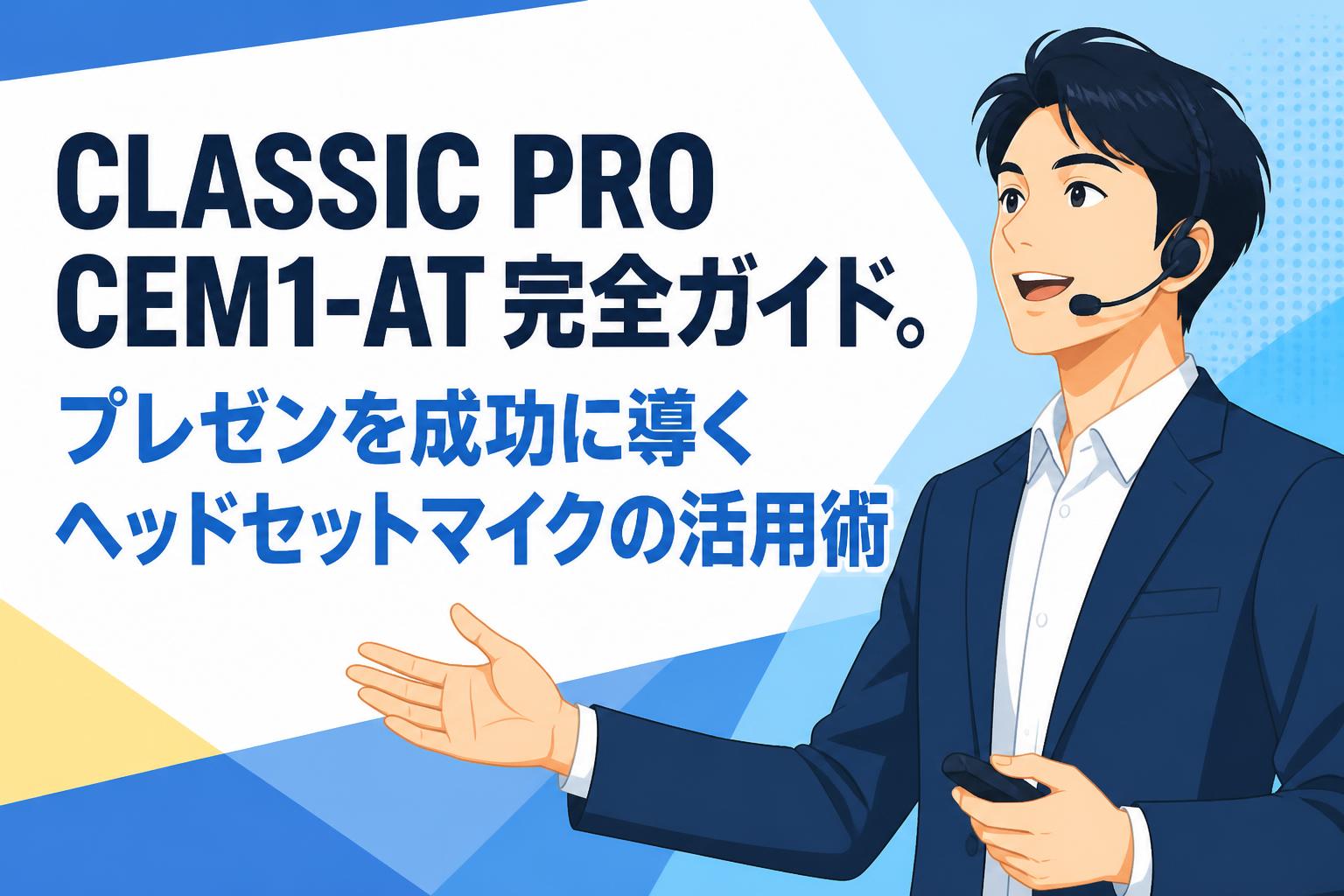 CLASSIC PRO CEM1-AT 完全ガイド。プレゼンを成功に導くヘッドセットマイクの活用術